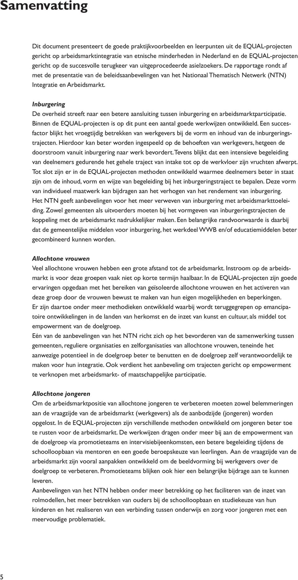 De rapportage rondt af met de presentatie van de beleidsaanbevelingen van het Nationaal Thematisch Netwerk (NTN) Integratie en Arbeidsmarkt.