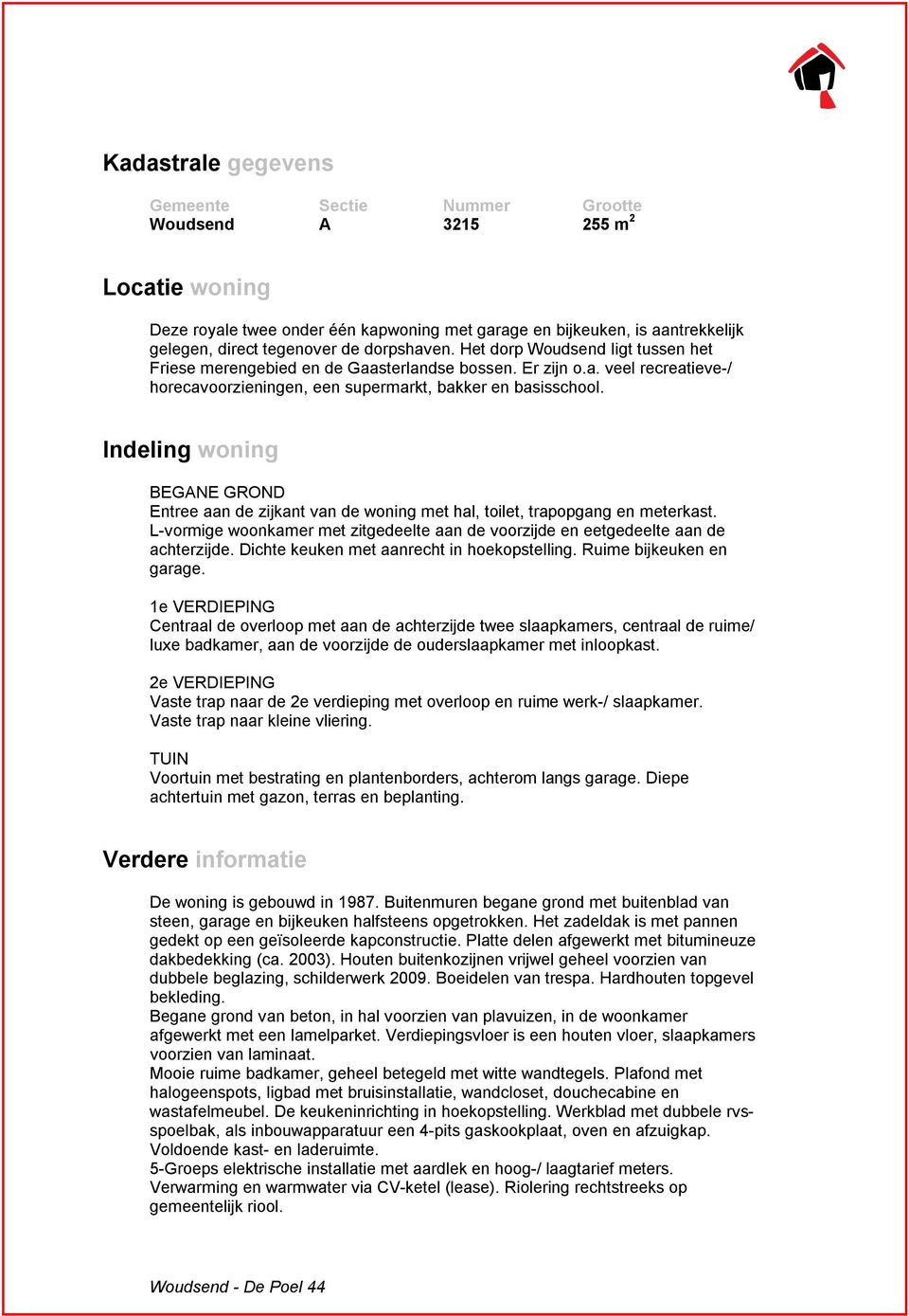 Indeling woning BEGANE GROND Entree aan de zijkant van de woning met hal, toilet, trapopgang en meterkast. L-vormige woonkamer met zitgedeelte aan de voorzijde en eetgedeelte aan de achterzijde.