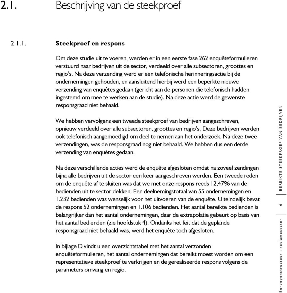 Na deze verzending werd er een telefonische herinneringsactie bij de ondernemingen gehouden, en aansluitend hierbij werd een beperkte nieuwe verzending van enquêtes gedaan (gericht aan de personen