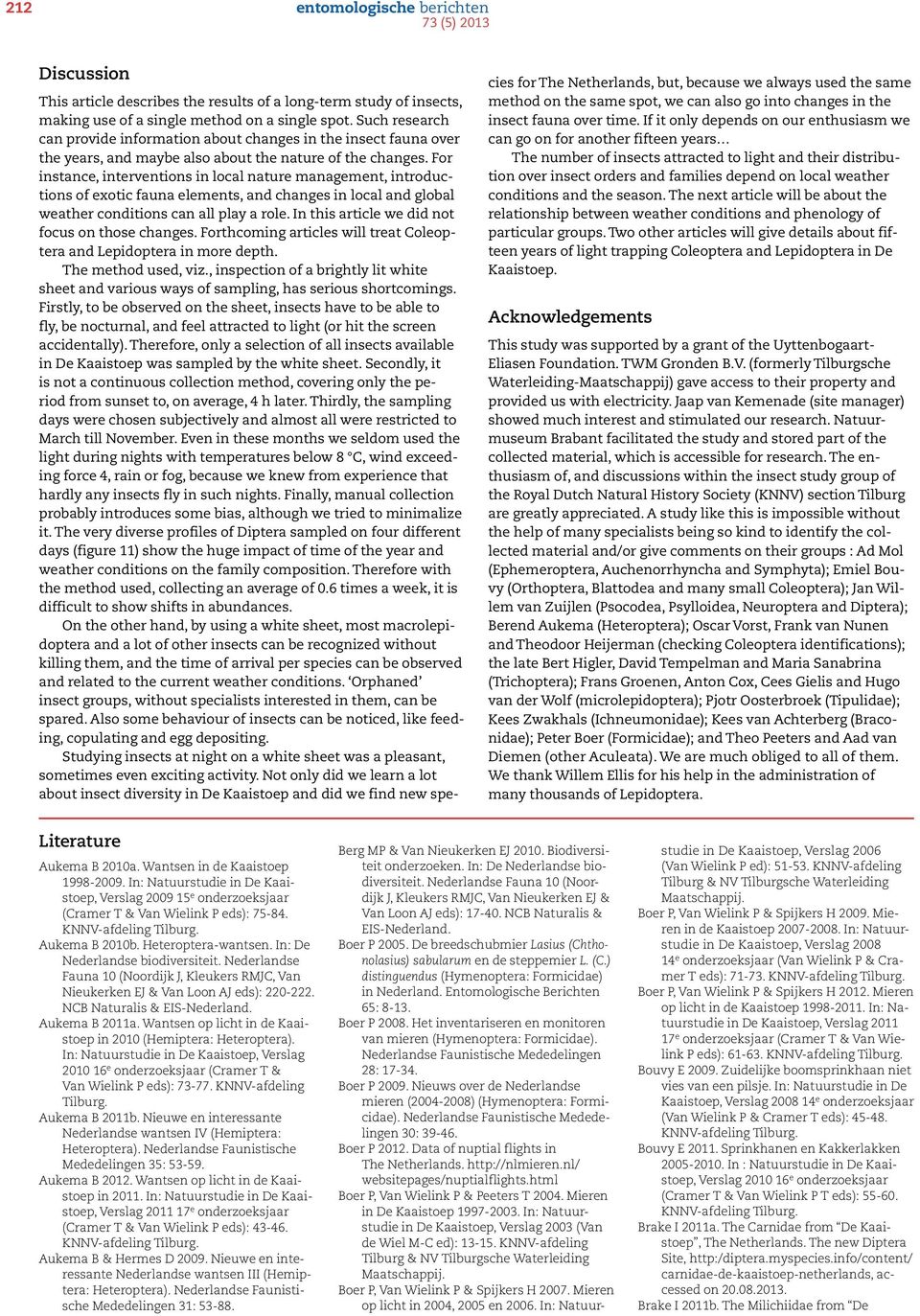 For instance, interventions in local nature management, introductions of exotic fauna elements, and changes in local and global weather conditions can all play a role.