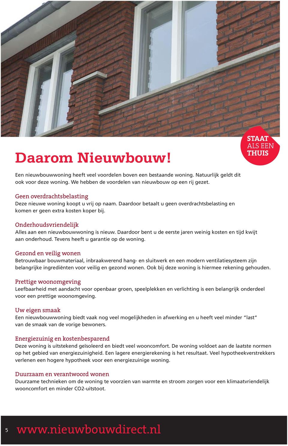 Onderhoudsvriendelijk Alles aan een nieuwbouwwoning is nieuw. Daardoor bent u de eerste jaren weinig kosten en tijd kwijt aan onderhoud. Tevens heeft u garantie op de woning.