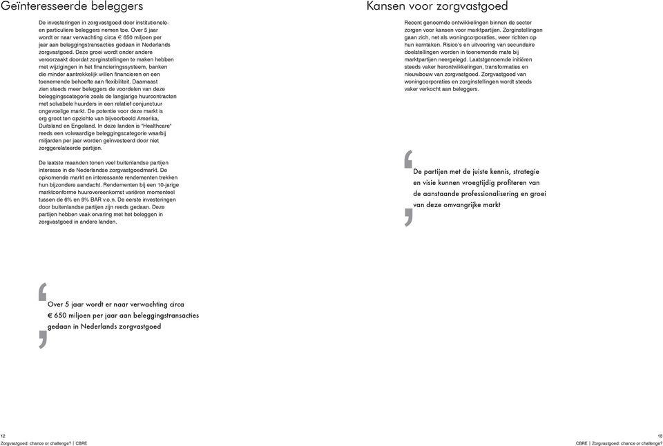 Deze groei wordt onder andere veroorzaakt doordat zorginstellingen te maken hebben met wijzigingen in het financieringssysteem, banken die minder aantrekkelijk willen financieren en een toenemende