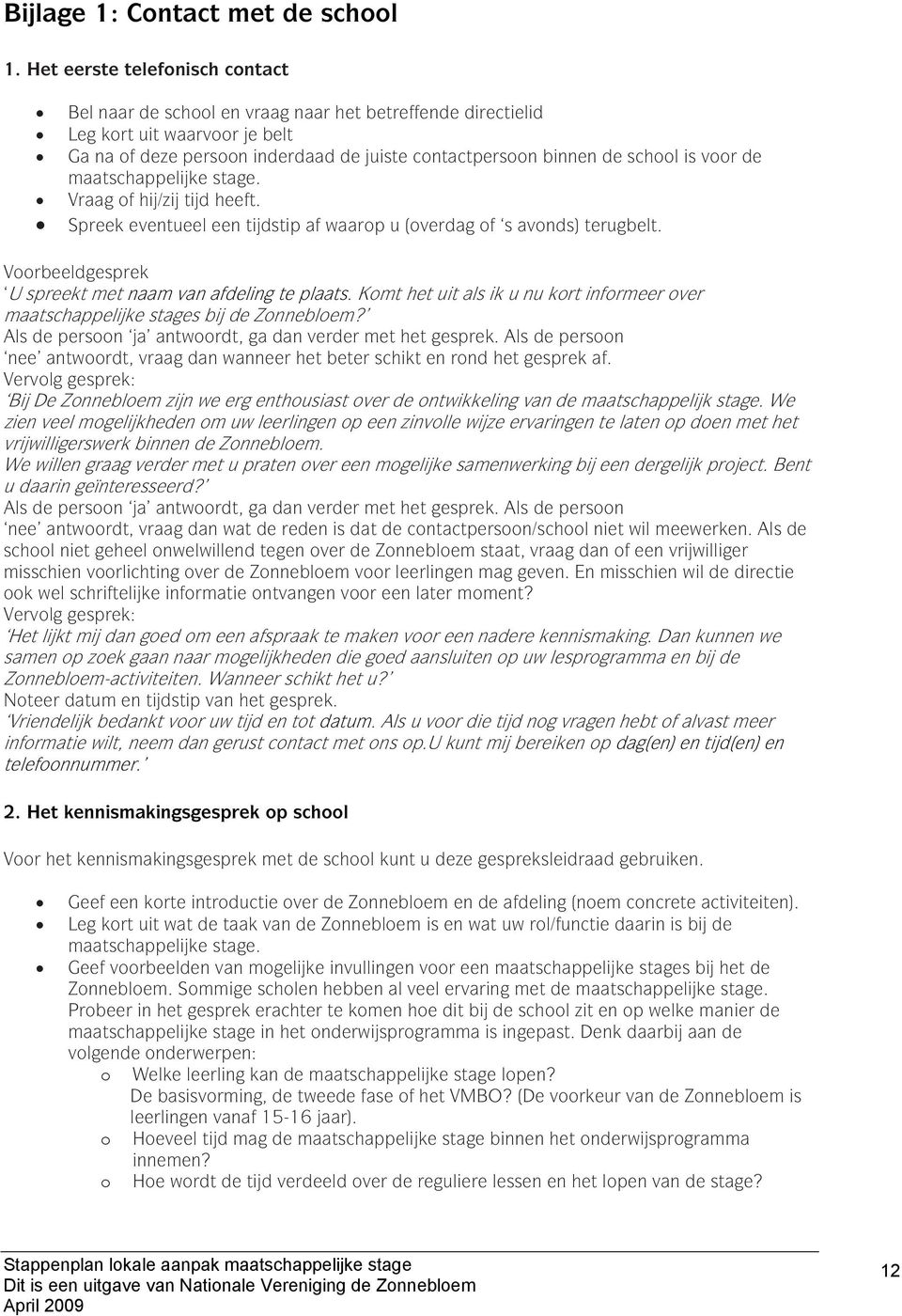 voor de maatschappelijke stage. Vraag of hij/zij tijd heeft. Spreek eventueel een tijdstip af waarop u (overdag of s avonds) terugbelt. Voorbeeldgesprek U spreekt met naam van afdeling te plaats.