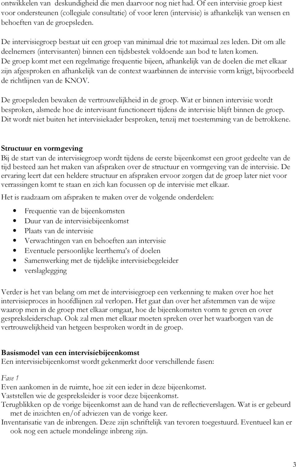 De intervisiegroep bestaat uit een groep van minimaal drie tot maximaal zes leden. Dit om alle deelnemers (intervisanten) binnen een tijdsbestek voldoende aan bod te laten komen.