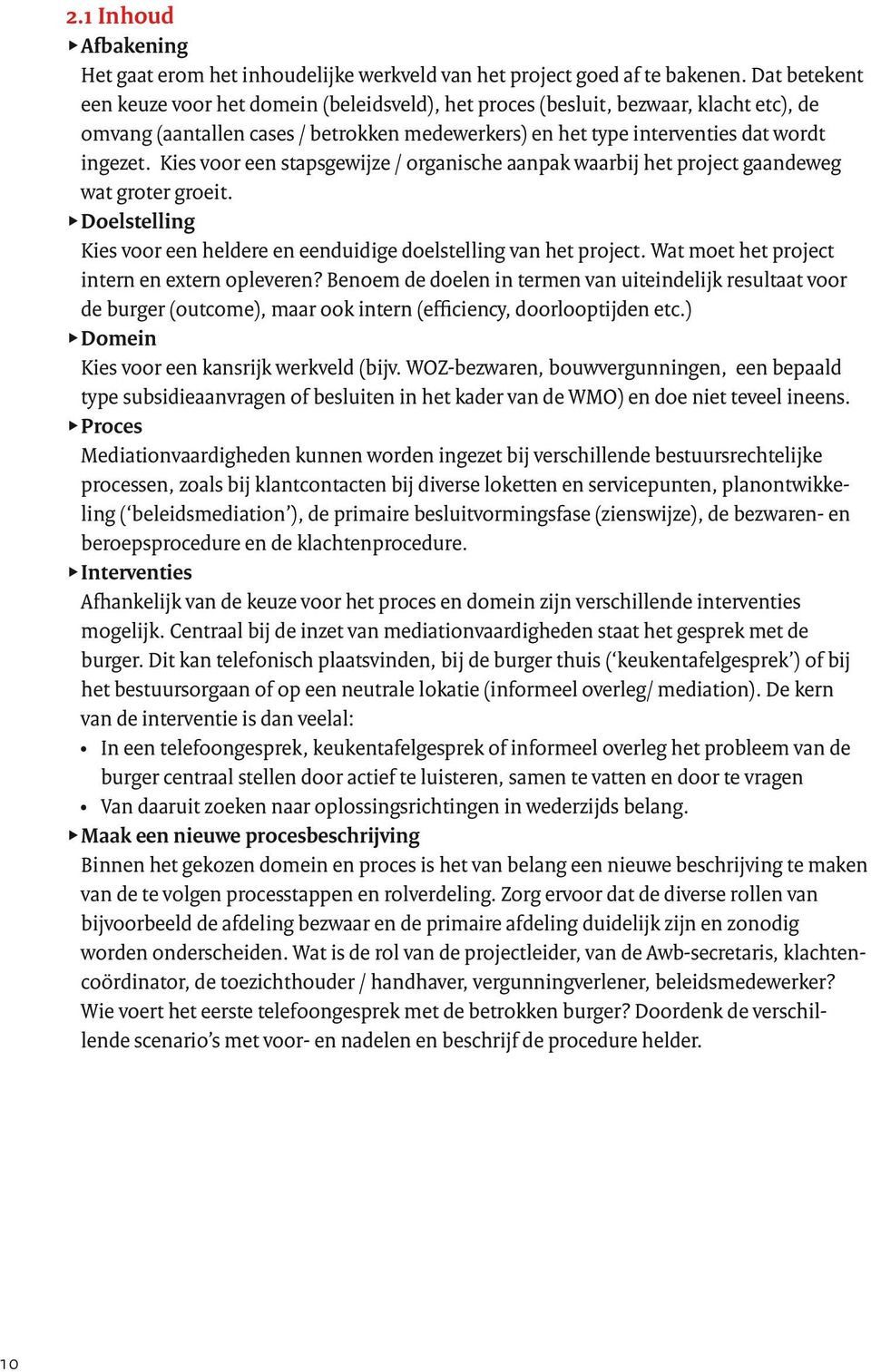 Kies voor een stapsgewijze / organische aanpak waarbij het project gaandeweg wat groter groeit. udoelstelling Kies voor een heldere en eenduidige doelstelling van het project.