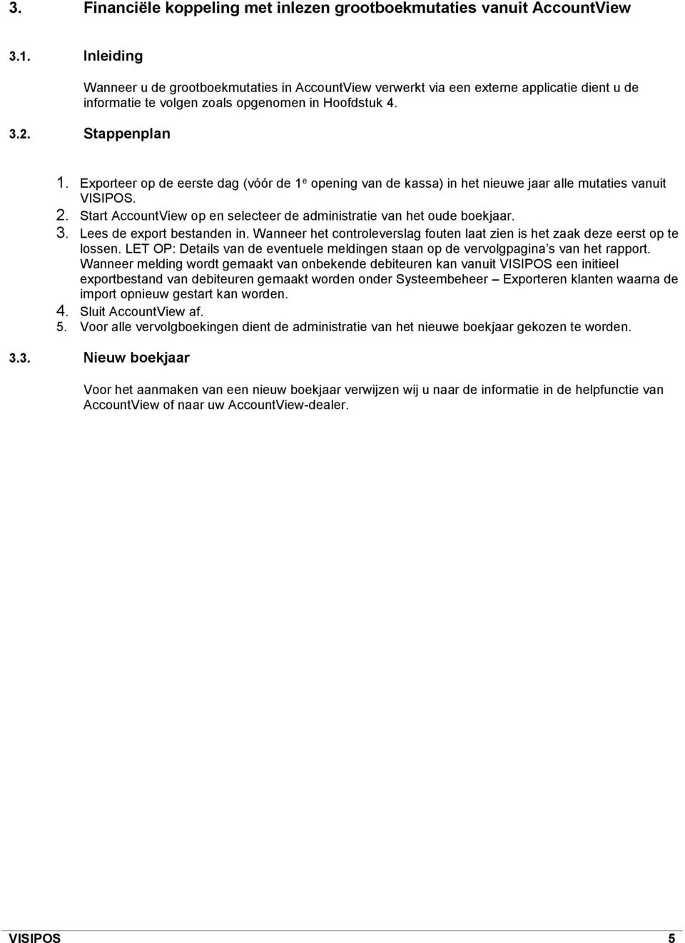 Exporteer op de eerste dag (vóór de 1 e opening van de kassa) in het nieuwe jaar alle mutaties vanuit VISIPOS. 2. Start AccountView op en selecteer de administratie van het oude boekjaar. 3.