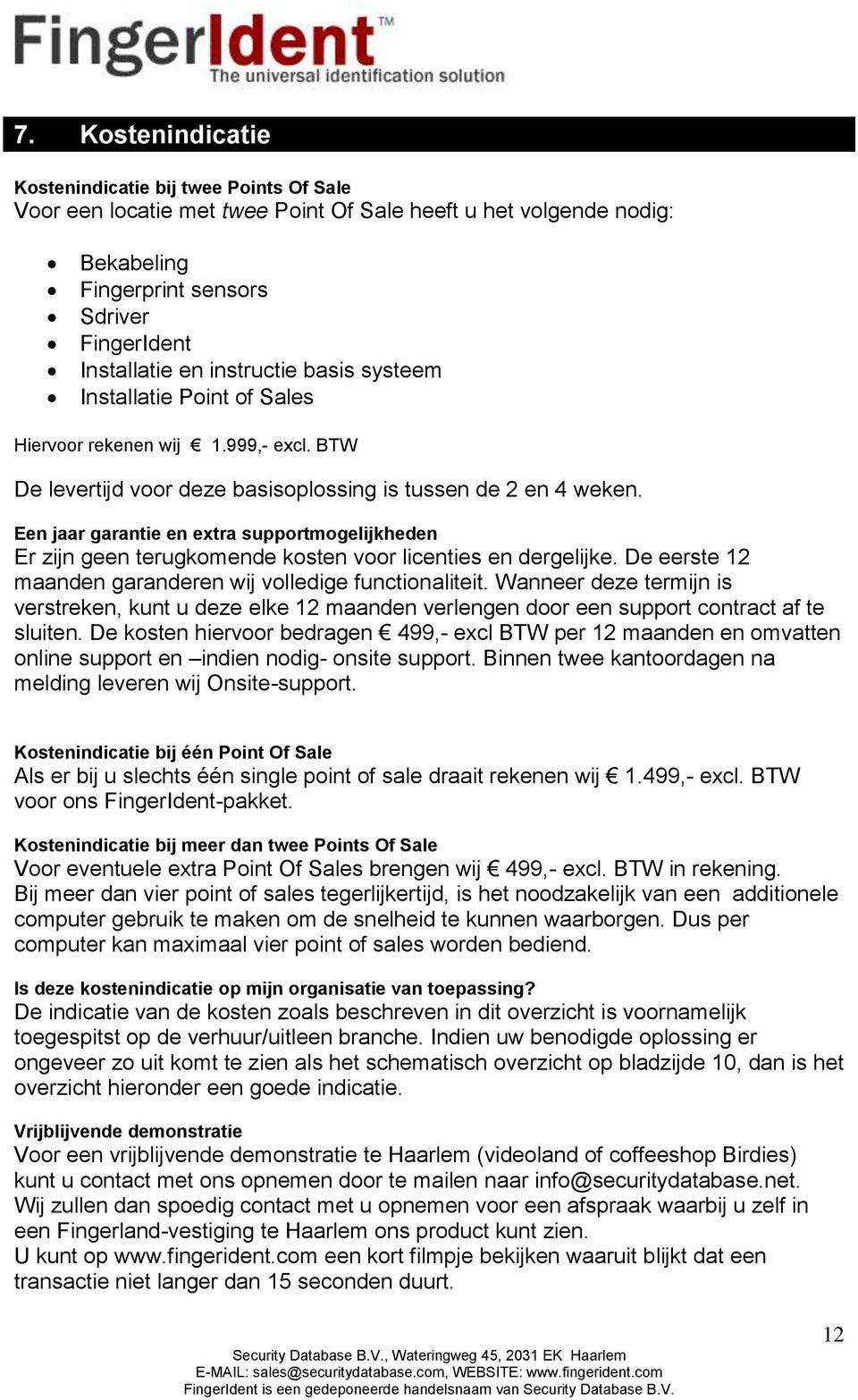 Een jaar garantie en extra supportmogelijkheden Er zijn geen terugkomende kosten voor licenties en dergelijke. De eerste 12 maanden garanderen wij volledige functionaliteit.