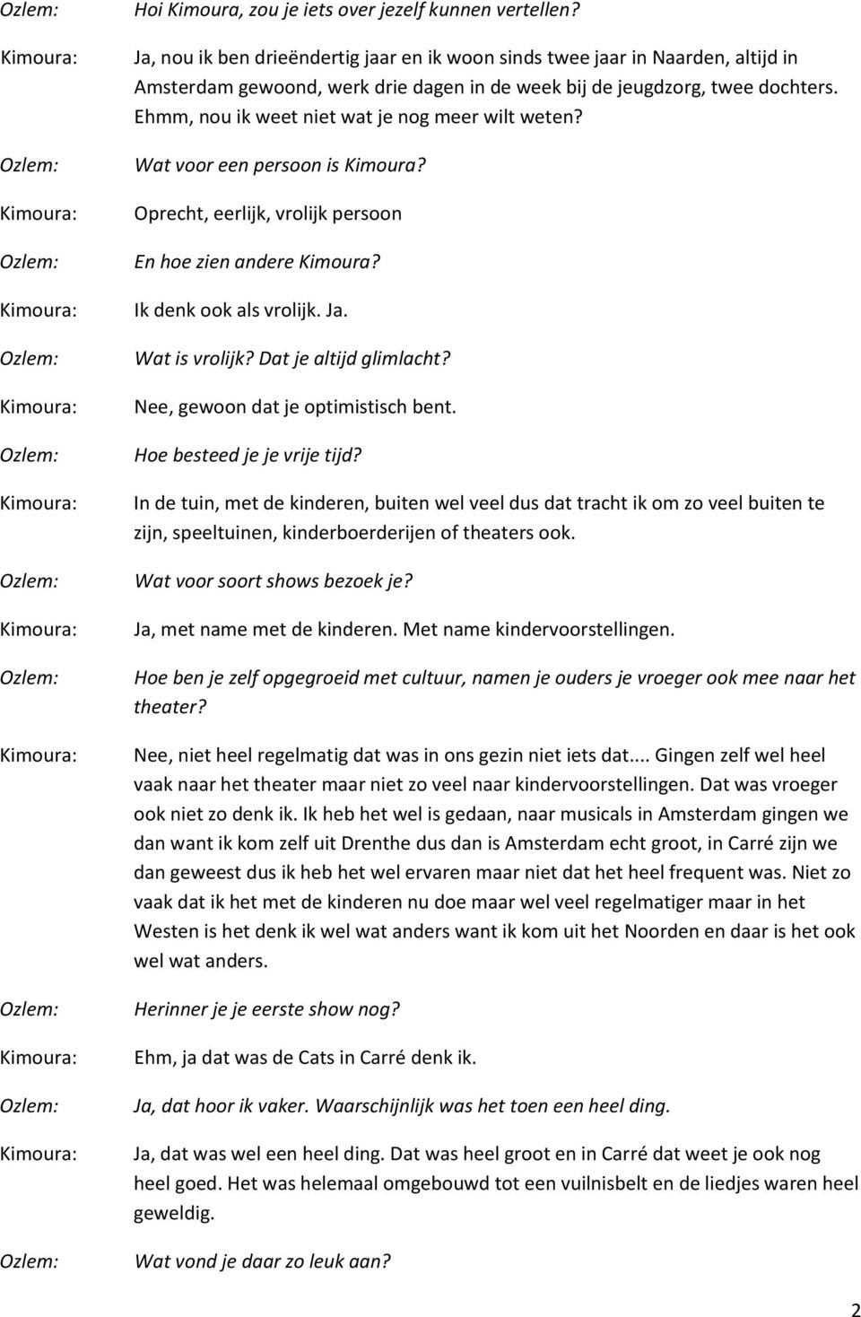 Ehmm, nou ik weet niet wat je nog meer wilt weten? Wat voor een persoon is Kimoura? Oprecht, eerlijk, vrolijk persoon En hoe zien andere Kimoura? Ik denk ook als vrolijk. Wat is vrolijk?