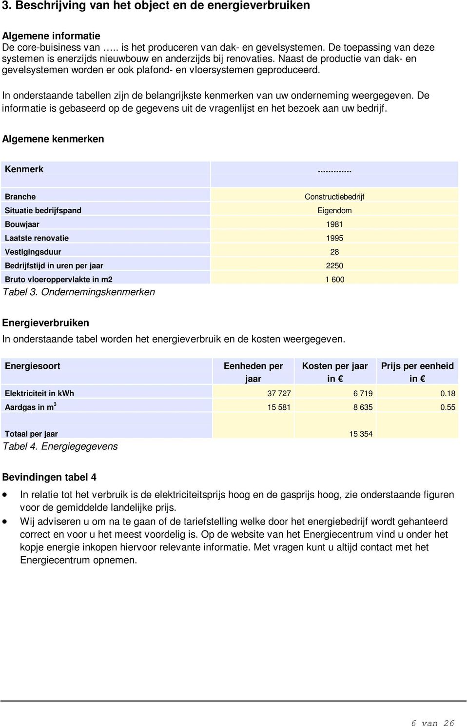 In onderstaande tabellen zijn de belangrijkste kenmerken van uw onderneming weergegeven. De informatie is gebaseerd op de gegevens uit de vragenlijst en het bezoek aan uw bedrijf.