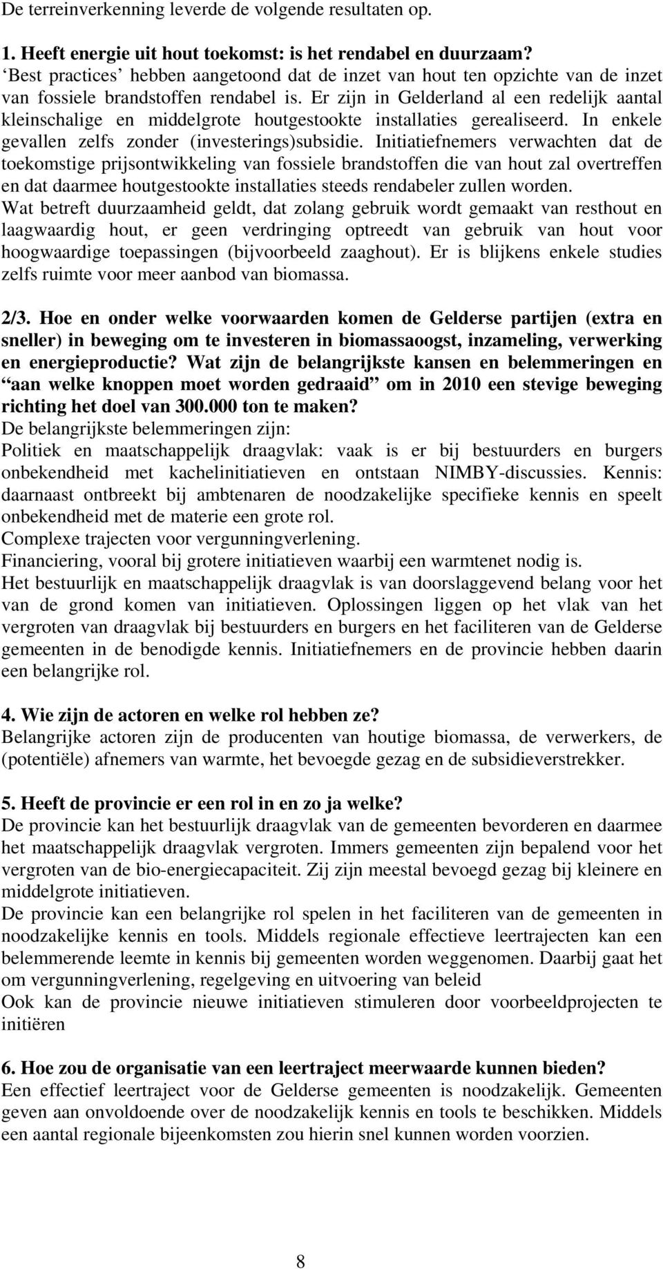 Er zijn in Gelderland al een redelijk aantal kleinschalige en middelgrote houtgestookte installaties gerealiseerd. In enkele gevallen zelfs zonder (investerings)subsidie.