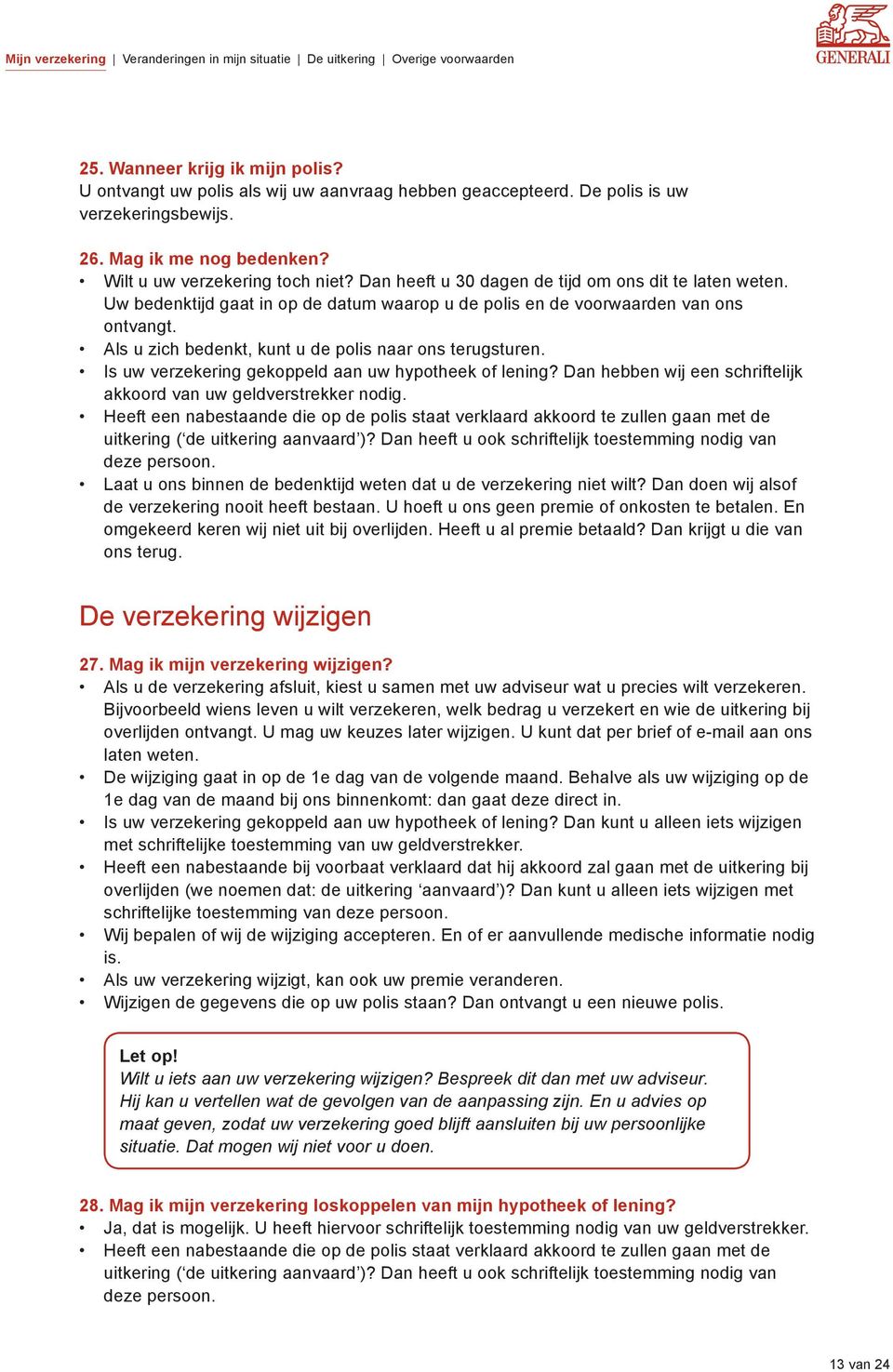 Als u zich bedenkt, kunt u de polis naar ons terugsturen. Is uw verzekering gekoppeld aan uw hypotheek of lening? Dan hebben wij een schriftelijk akkoord van uw geldverstrekker nodig.