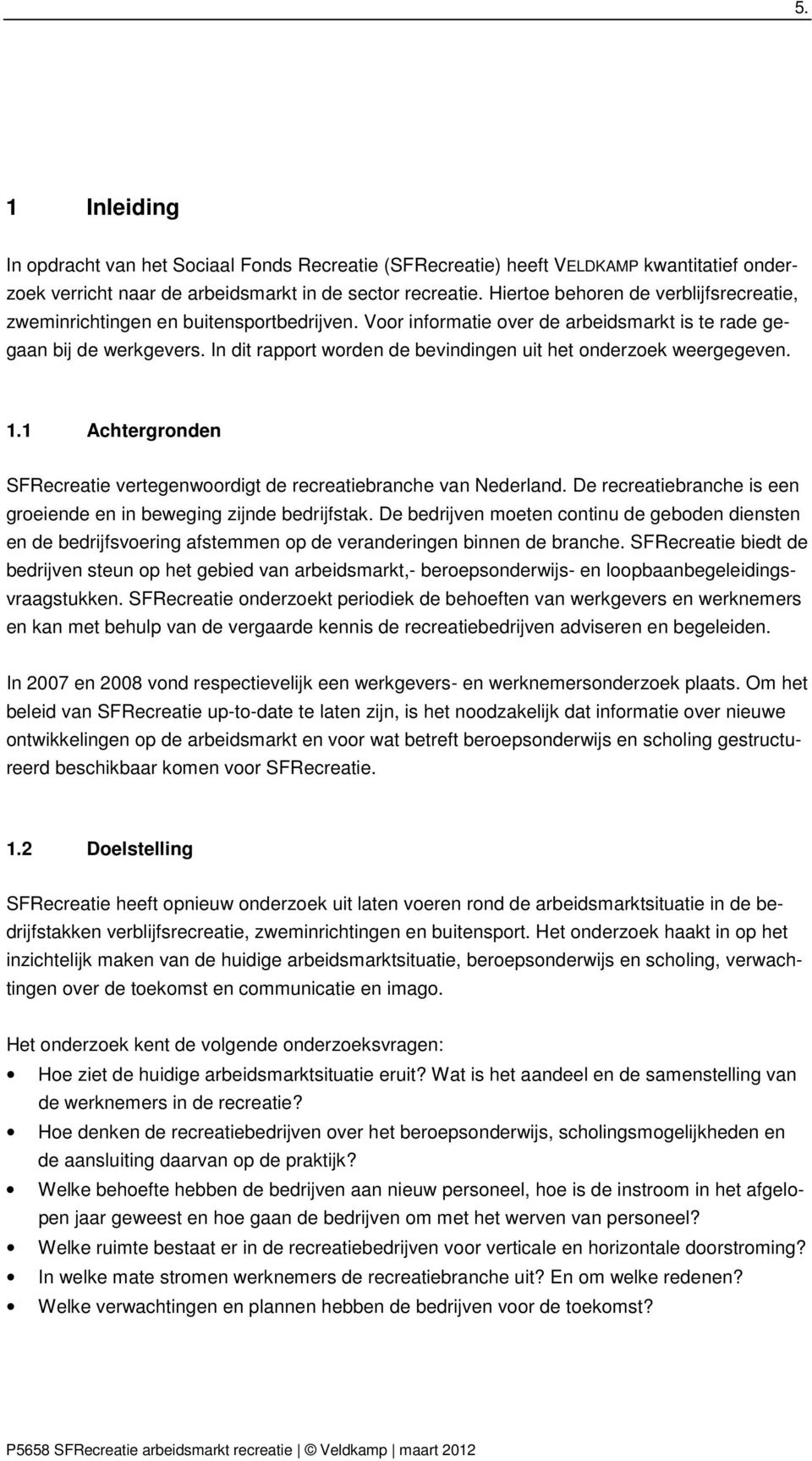 In dit rapport worden de bevindingen uit het onderzoek weergegeven. 1.1 Achtergronden SFRecreatie vertegenwoordigt de recreatiebranche van Nederland.