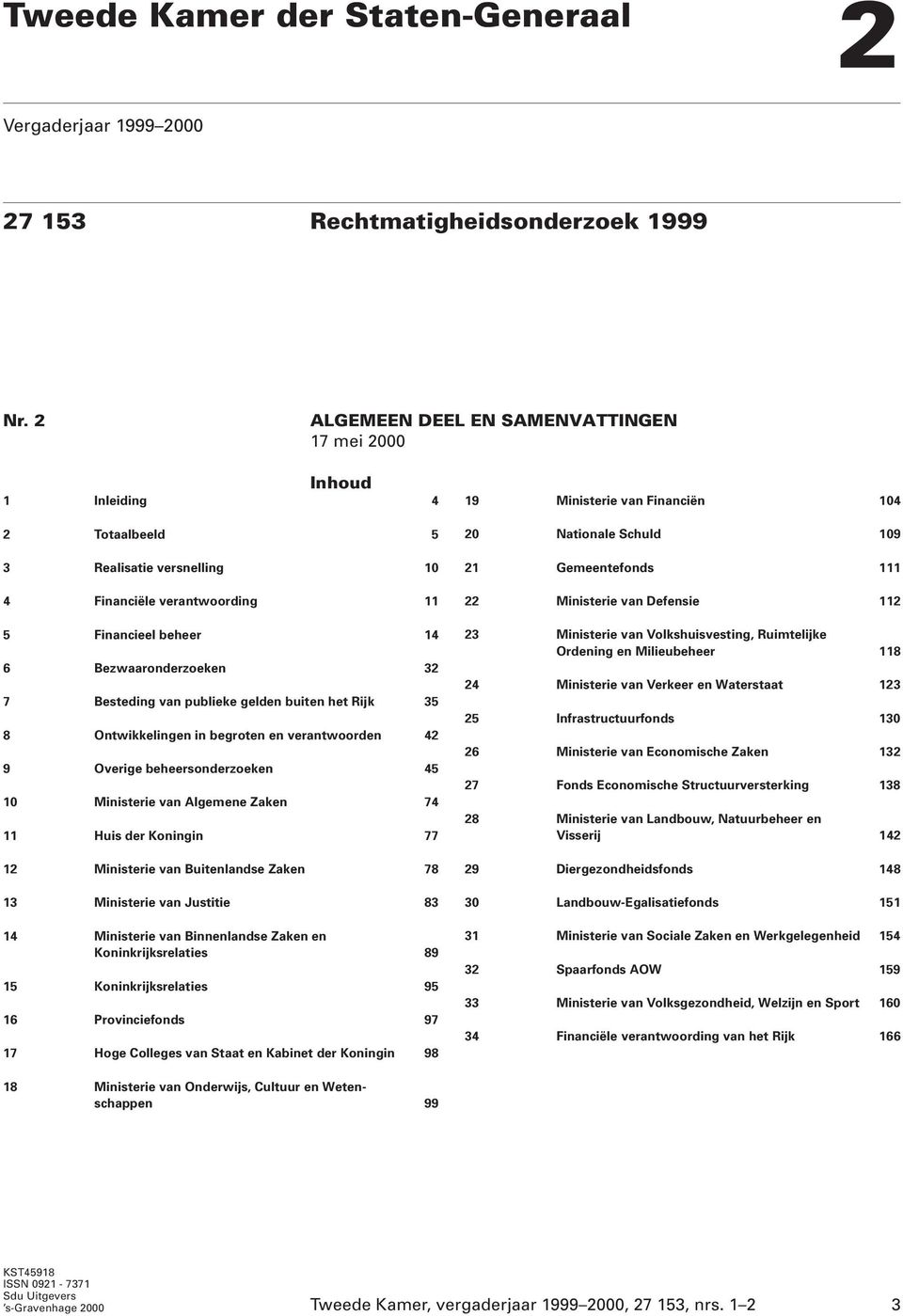 Besteding van publieke gelden buiten het Rijk 35 8 Ontwikkelingen in begroten en verantwoorden 42 9 Overige beheersonderzoeken 45 10 Ministerie van Algemene Zaken 74 11 Huis der Koningin 77 12