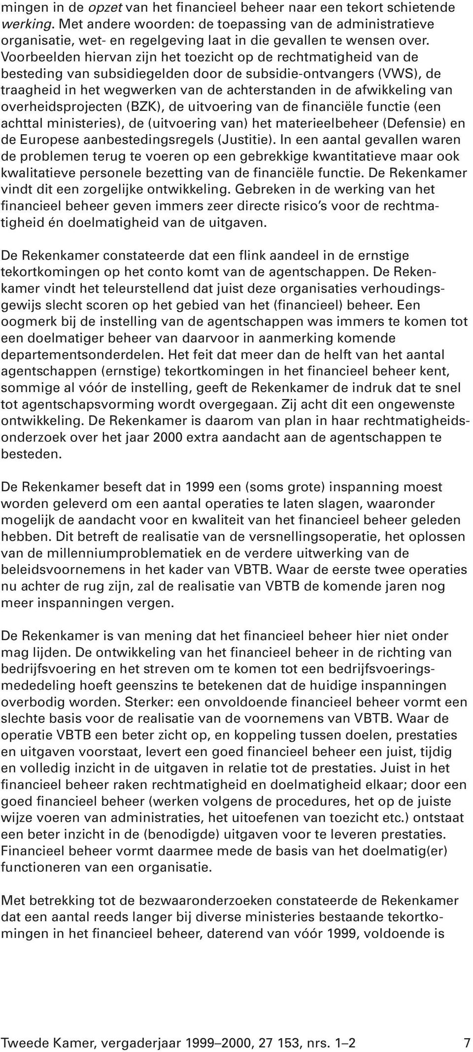 Voorbeelden hiervan zijn het toezicht op de rechtmatigheid van de besteding van subsidiegelden door de subsidie-ontvangers (VWS), de traagheid in het wegwerken van de achterstanden in de afwikkeling