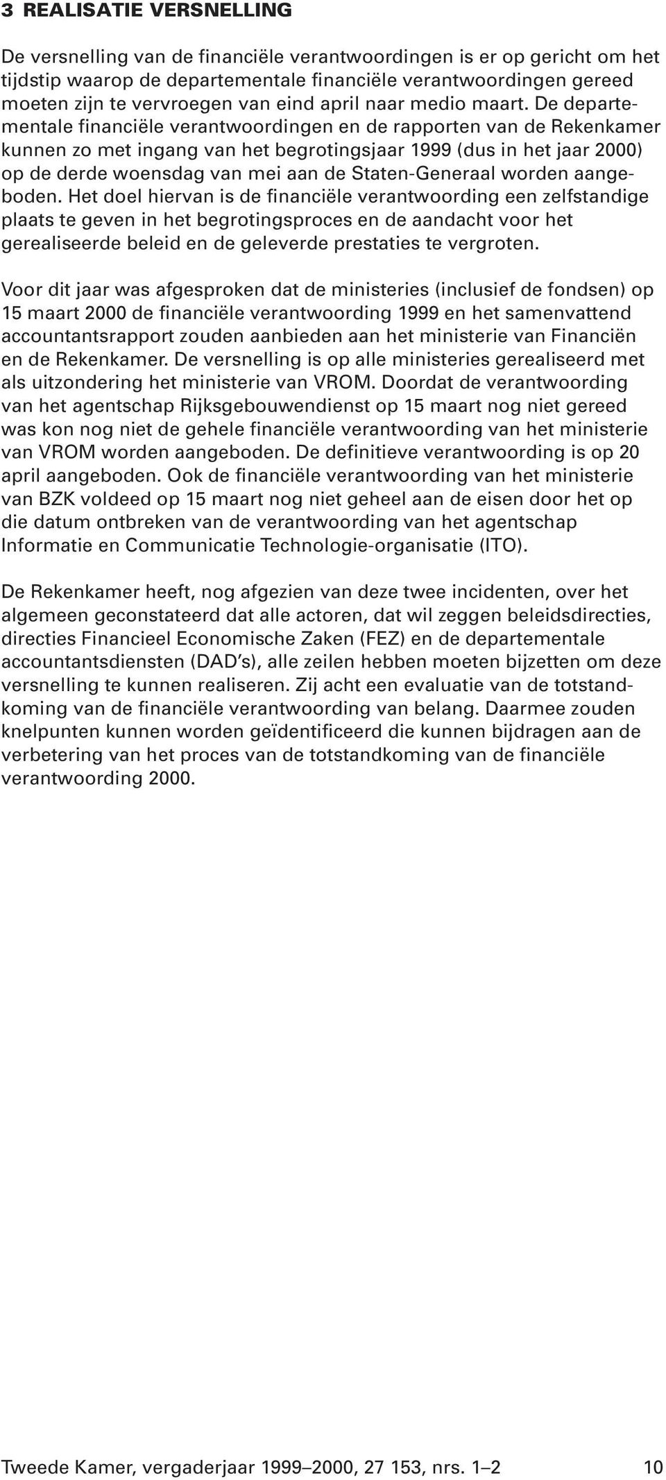 De departementale financiële verantwoordingen en de rapporten van de Rekenkamer kunnen zo met ingang van het begrotingsjaar 1999 (dus in het jaar 2000) op de derde woensdag van mei aan de