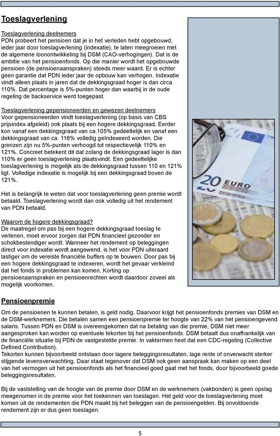 Er is echter geen garantie dat PDN ieder jaar de opbouw kan verhogen. Indexatie vindt alleen plaats in jaren dat de dekkingsgraad hoger is dan circa 110%.