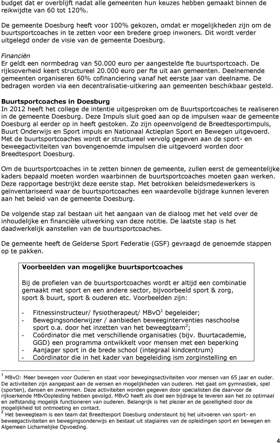 Financiën Er geldt een nrmbedrag van 50.000 eur per aangestelde fte buurtsprtcach. De rijksverheid keert structureel 20.000 eur per fte uit aan gemeenten.