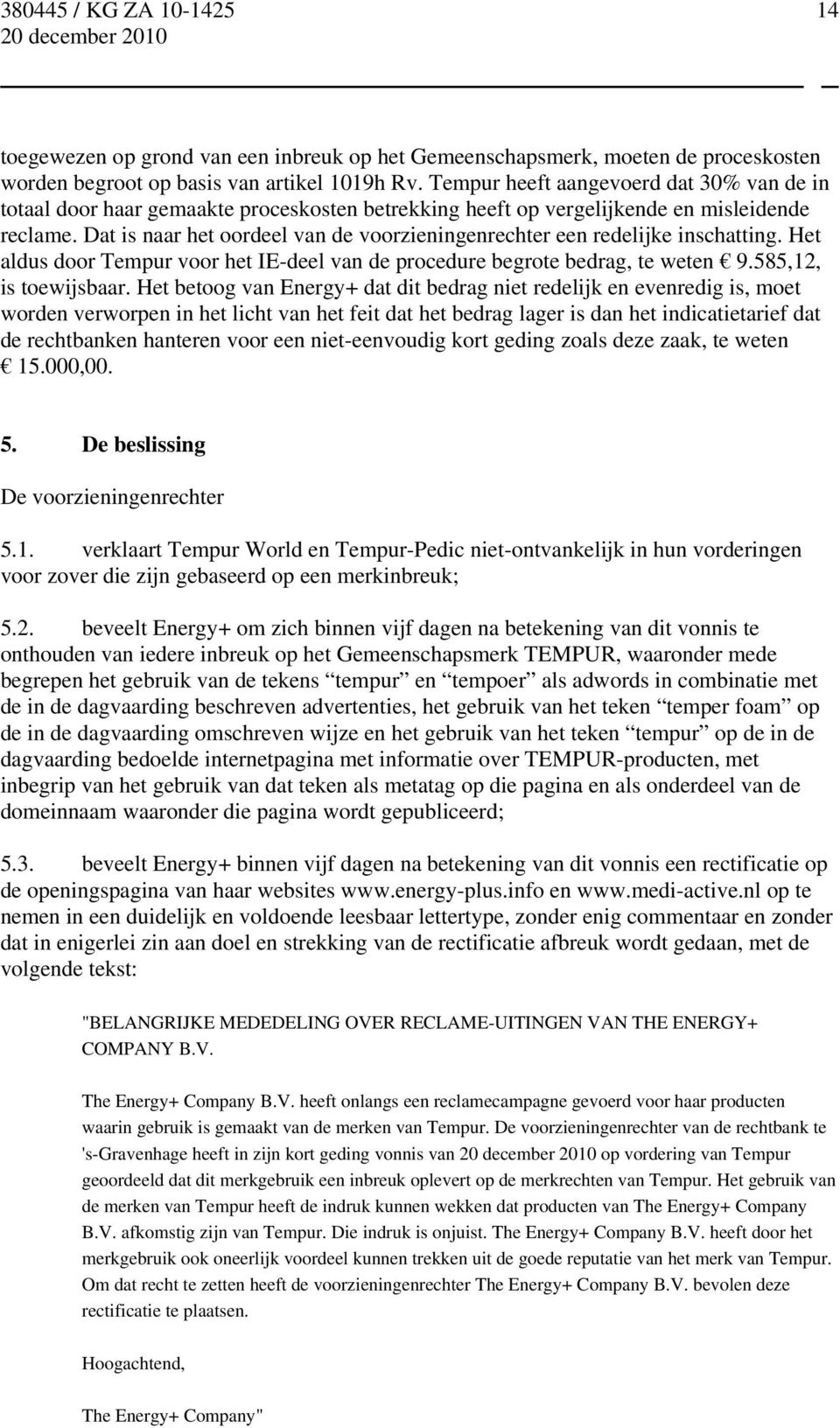 Dat is naar het oordeel van de voorzieningenrechter een redelijke inschatting. Het aldus door Tempur voor het IE-deel van de procedure begrote bedrag, te weten 9.585,12, is toewijsbaar.