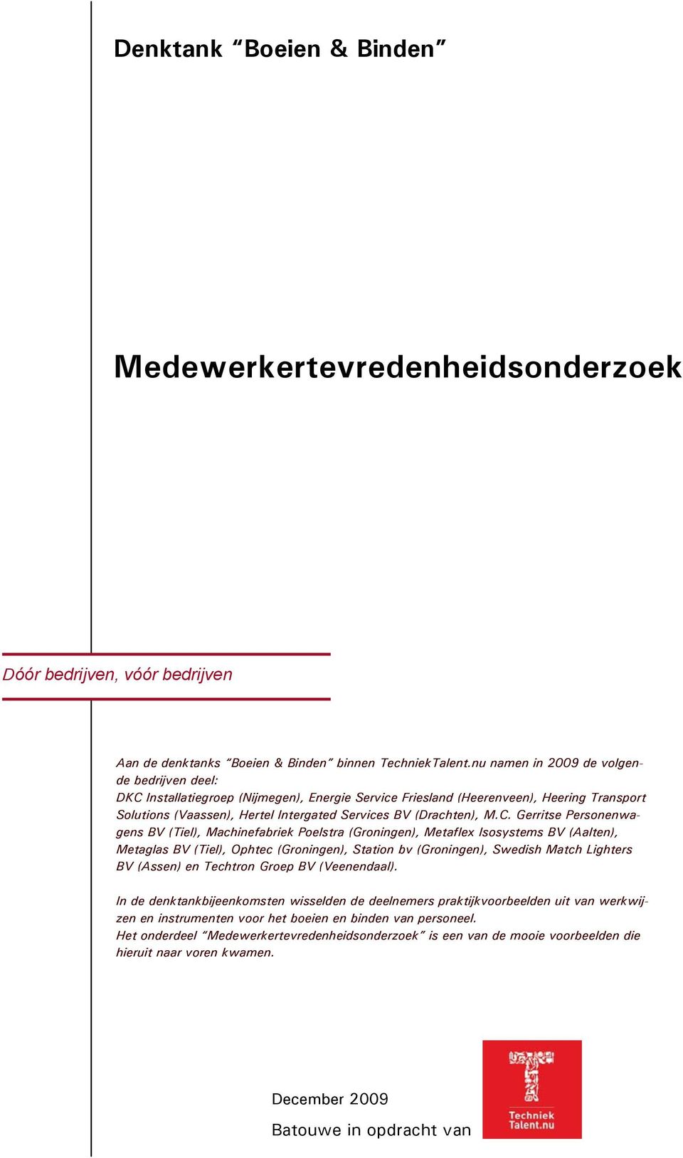 M.C. Gerritse Personenwagens BV (Tiel), Machinefabriek Poelstra (Groningen), Metaflex Isosystems BV (Aalten), Metaglas BV (Tiel), Ophtec (Groningen), Station bv (Groningen), Swedish Match Lighters BV