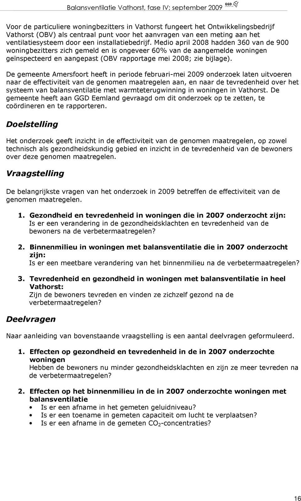 De gemeente Amersfoort heeft in periode februari-mei 2009 onderzoek laten uitvoeren naar de effectiviteit van de genomen maatregelen aan, en naar de tevredenheid over het systeem van balansventilatie