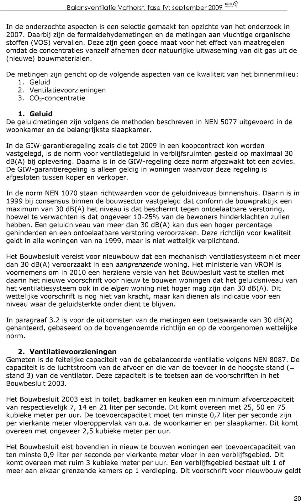 De metingen zijn gericht op de volgende aspecten van de kwaliteit van het binnenmilieu: 1. Geluid 2. Ventilatievoorzieningen 3. CO 2 -concentratie 1.