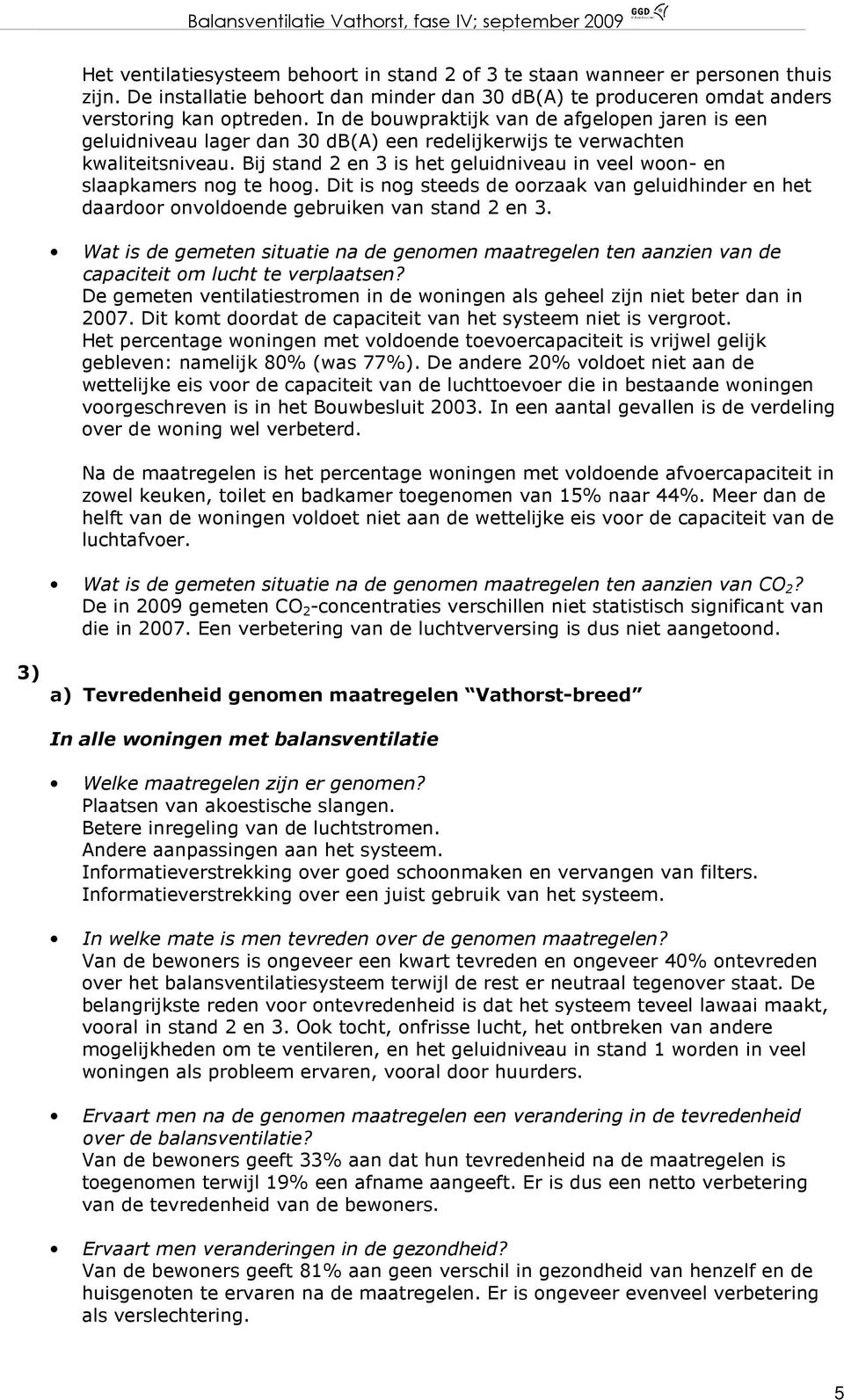 Bij stand 2 en 3 is het geluidniveau in veel woon- en slaapkamers nog te hoog. Dit is nog steeds de oorzaak van geluidhinder en het daardoor onvoldoende gebruiken van stand 2 en 3.