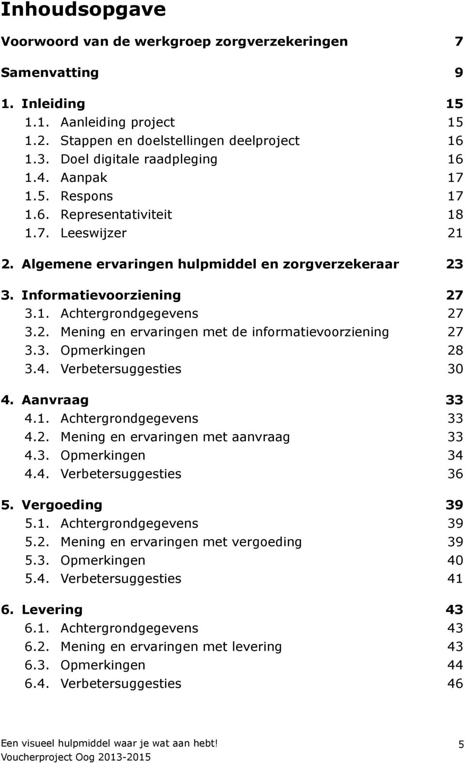 2. Mening en ervaringen met de informatievoorziening 27 3.3. Opmerkingen 28 3.4. Verbetersuggesties 30 4. Aanvraag 33 4.1. Achtergrondgegevens 33 4.2. Mening en ervaringen met aanvraag 33 4.3. Opmerkingen 34 4.