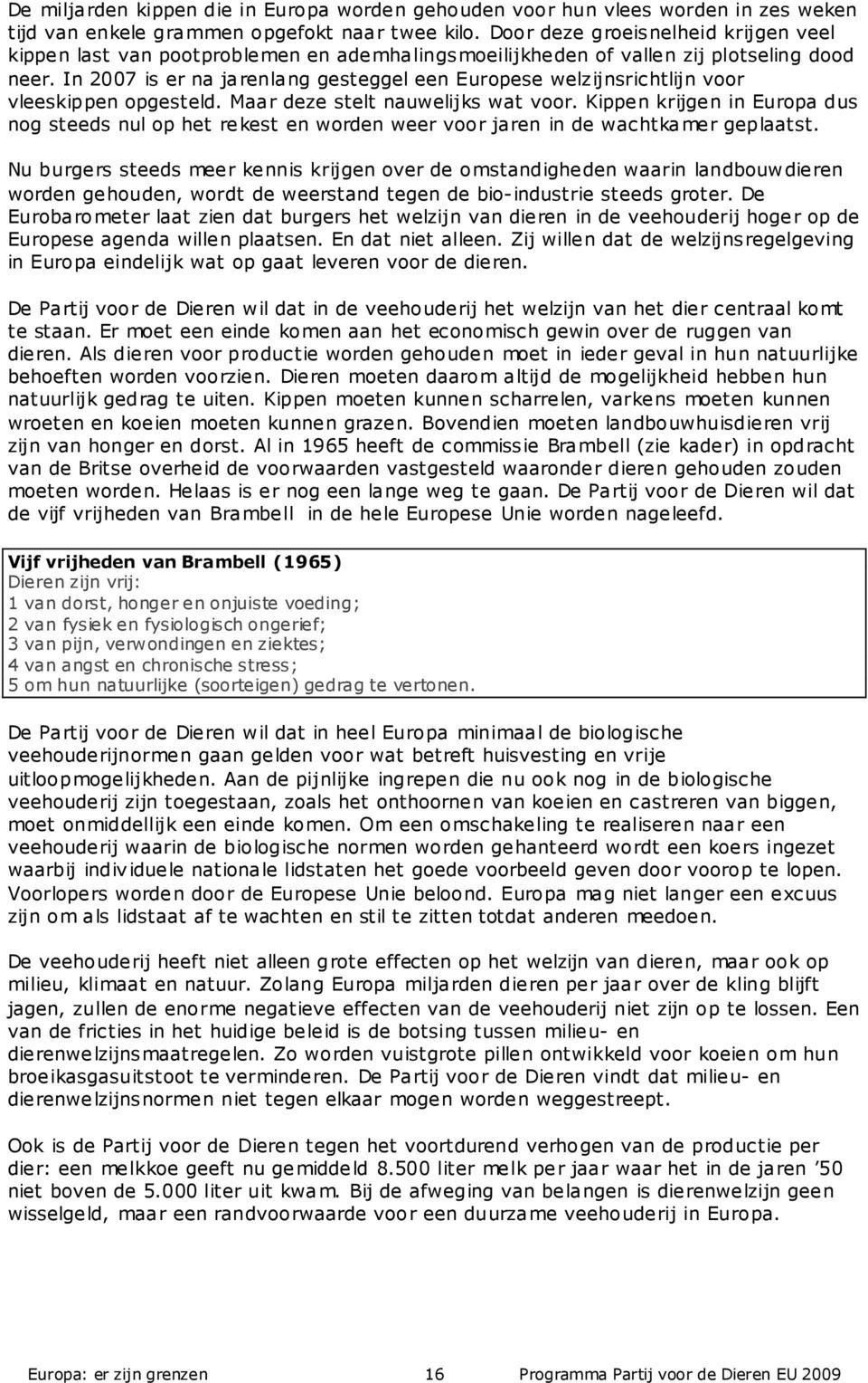 In 2007 is er na jarenlang gesteggel een Europese welzijnsrichtlijn voor vleeskippen opgesteld. Maar deze stelt nauwelijks wat voor.