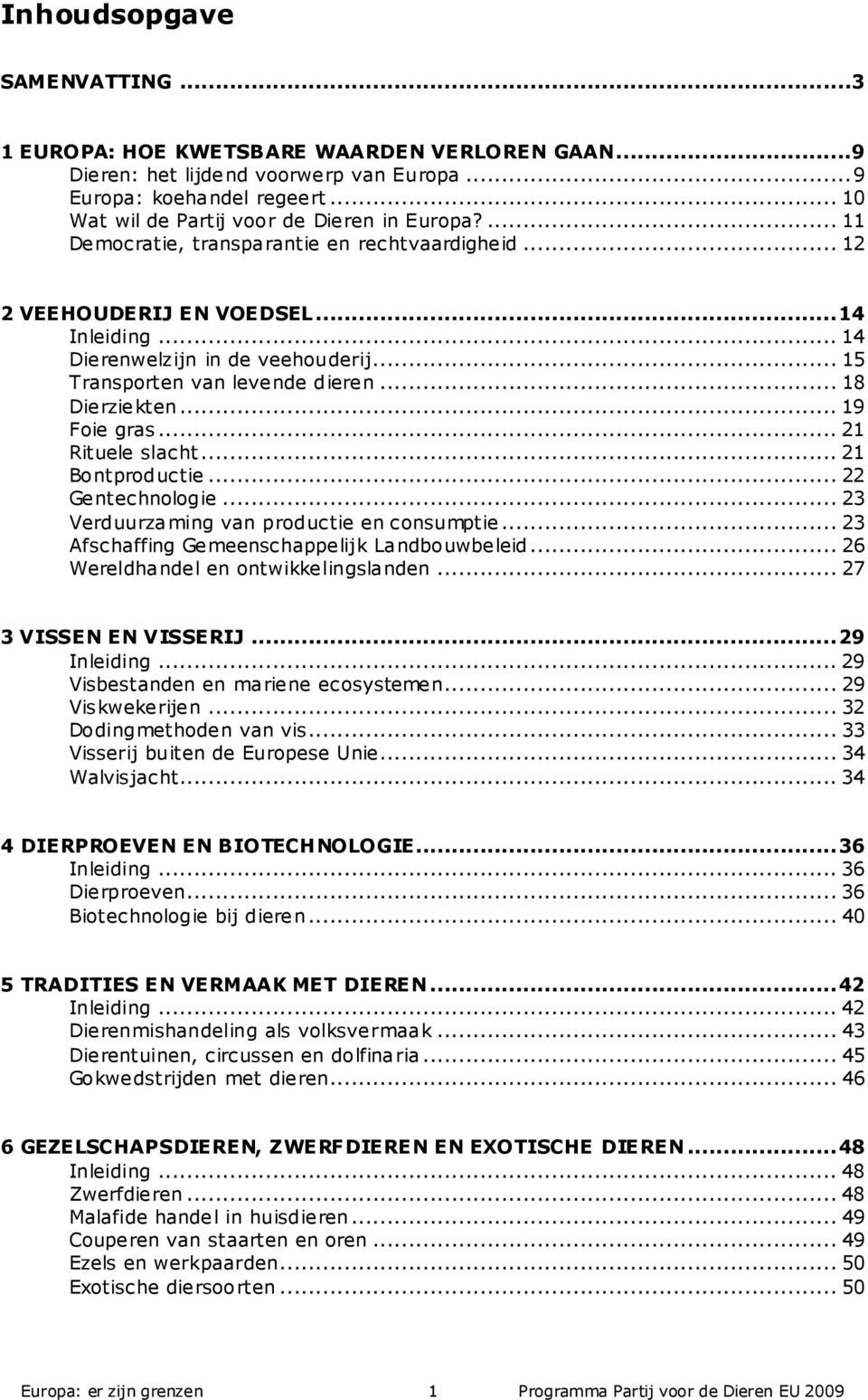 .. 19 Foie gras... 21 Rituele slacht... 21 Bontproductie... 22 Gentechnologie... 23 Verduurzaming van productie en consumptie... 23 Afschaffing Gemeenschappelijk Landbouwbeleid.