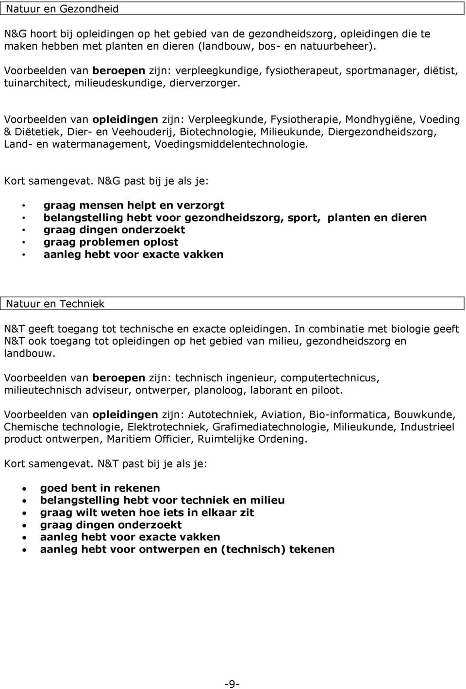 Voorbeelden van opleidingen zijn: Verpleegkunde, Fysiotherapie, Mondhygiëne, Voeding & Diëtetiek, Dier- en Veehouderij, Biotechnologie, Milieukunde, Diergezondheidszorg, Land- en watermanagement,