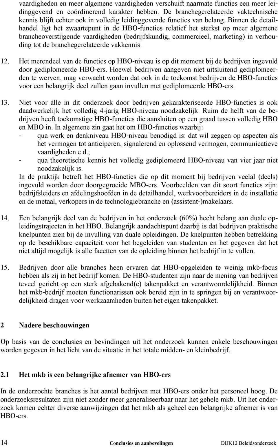 Binnen de detailhandel ligt het zwaartepunt in de HBO-functies relatief het sterkst op meer algemene brancheoverstijgende vaardigheden (bedrijfskundig, commercieel, marketing) in verhouding tot de