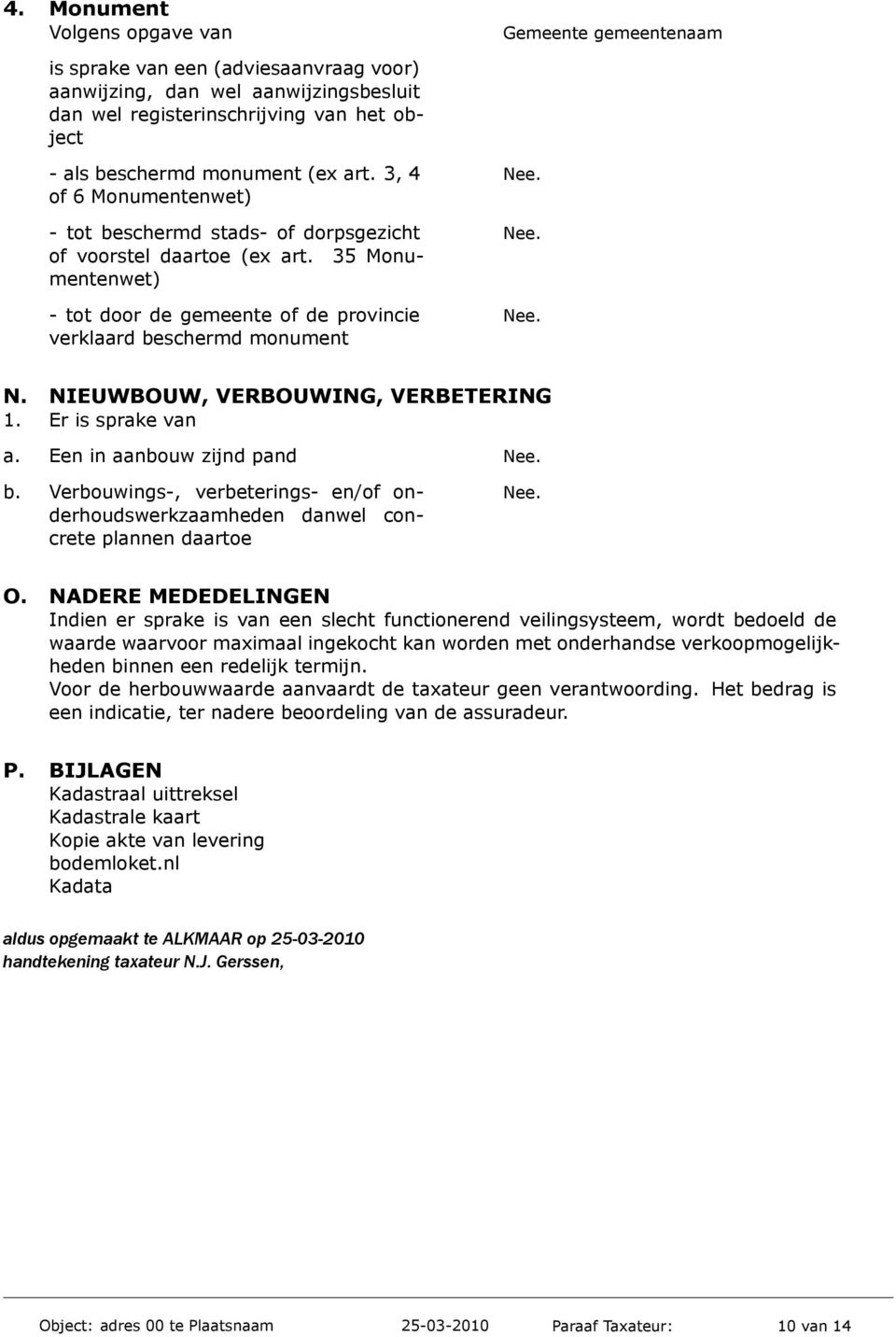 verklaard beschermd monument N. NIEUWBOUW, VERBOUWING, VERBETERING 1. Er is sprake van a. Een in aanbouw zijnd pand Nee. b. Verbouwings-, verbeterings- en/of on- Nee.