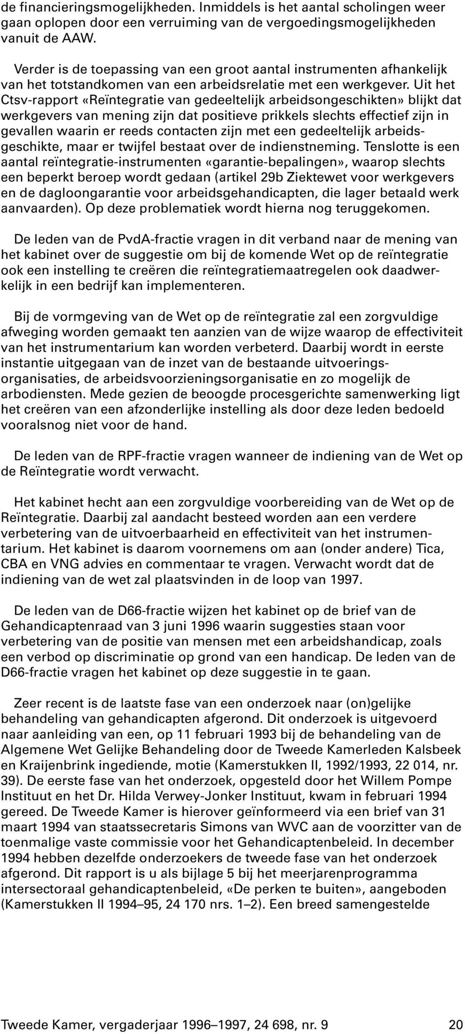 Uit het Ctsv-rapport «Reïntegratie van gedeeltelijk arbeidsongeschikten» blijkt dat werkgevers van mening zijn dat positieve prikkels slechts effectief zijn in gevallen waarin er reeds contacten zijn