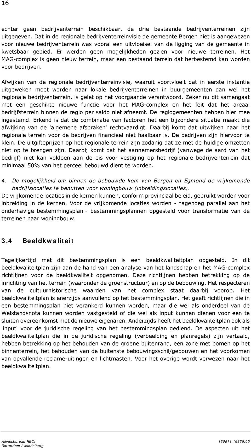 Er werden geen mogelijkheden gezien voor nieuwe terreinen. Het MAG-complex is geen nieuw terrein, maar een bestaand terrein dat herbestemd kan worden voor bedrijven.