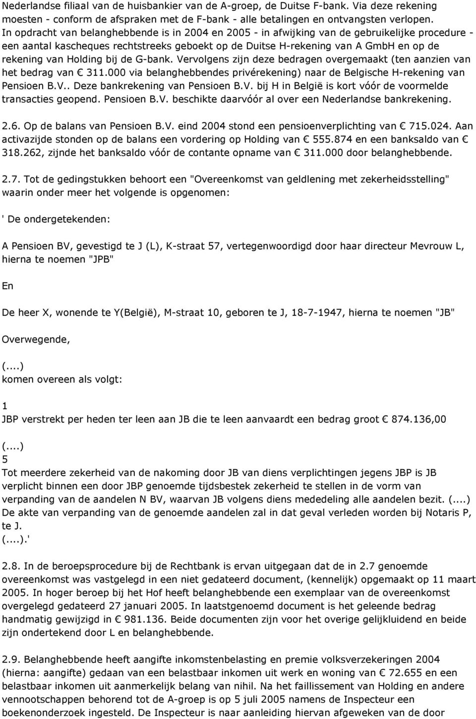 Holding bij de G-bank. Vervolgens zijn deze bedragen overgemaakt (ten aanzien van het bedrag van 311.000 via belanghebbendes privérekening) naar de Belgische H-rekening van Pensioen B.V.. Deze bankrekening van Pensioen B.