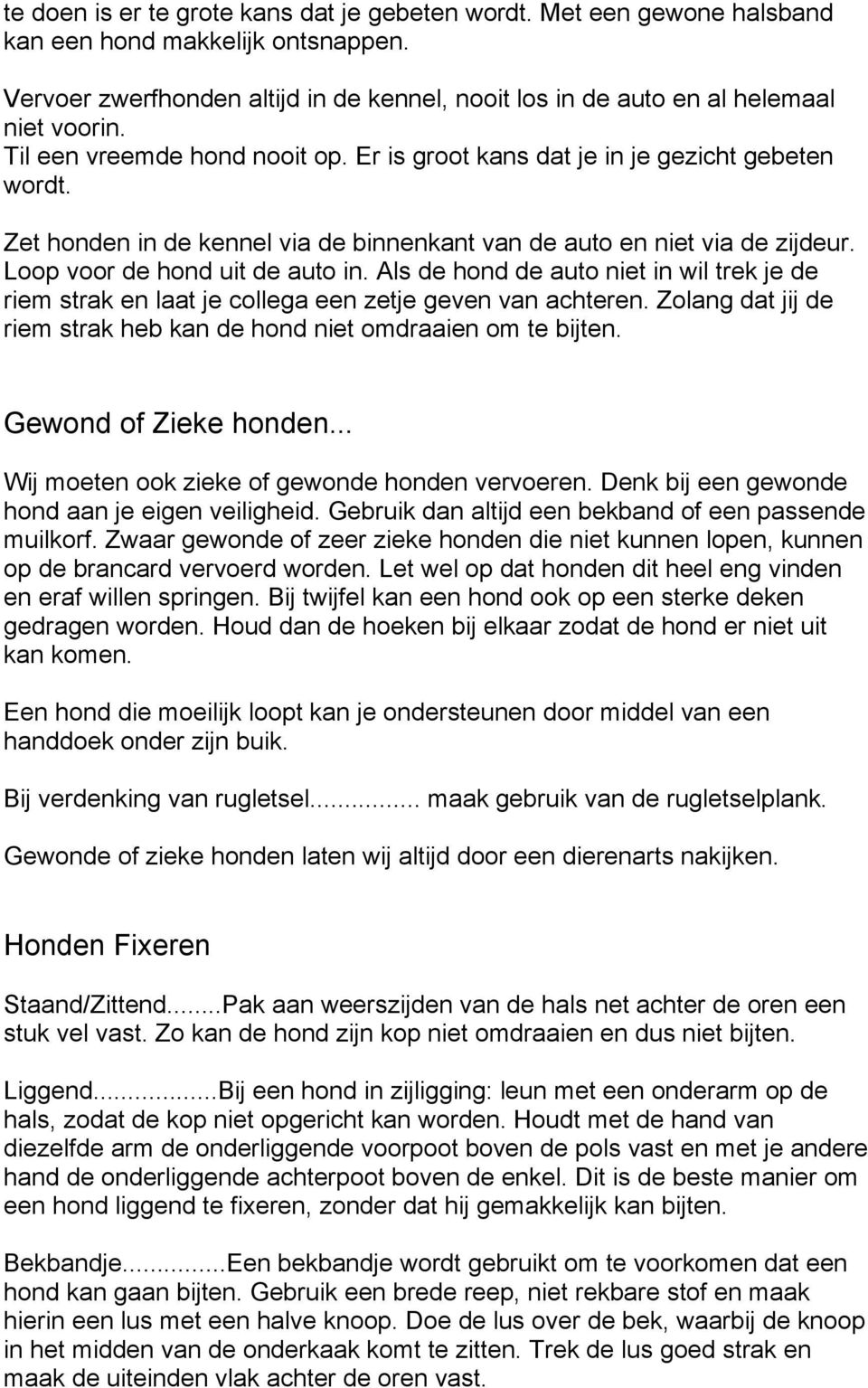 Als de hond de auto niet in wil trek je de riem strak en laat je collega een zetje geven van achteren. Zolang dat jij de riem strak heb kan de hond niet omdraaien om te bijten. Gewond of Zieke honden.