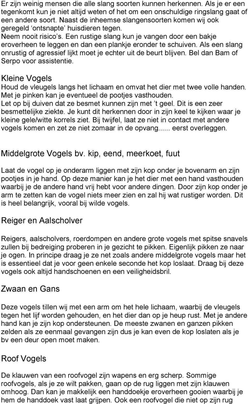 Een rustige slang kun je vangen door een bakje eroverheen te leggen en dan een plankje eronder te schuiven. Als een slang onrustig of agressief lijkt moet je echter uit de beurt blijven.