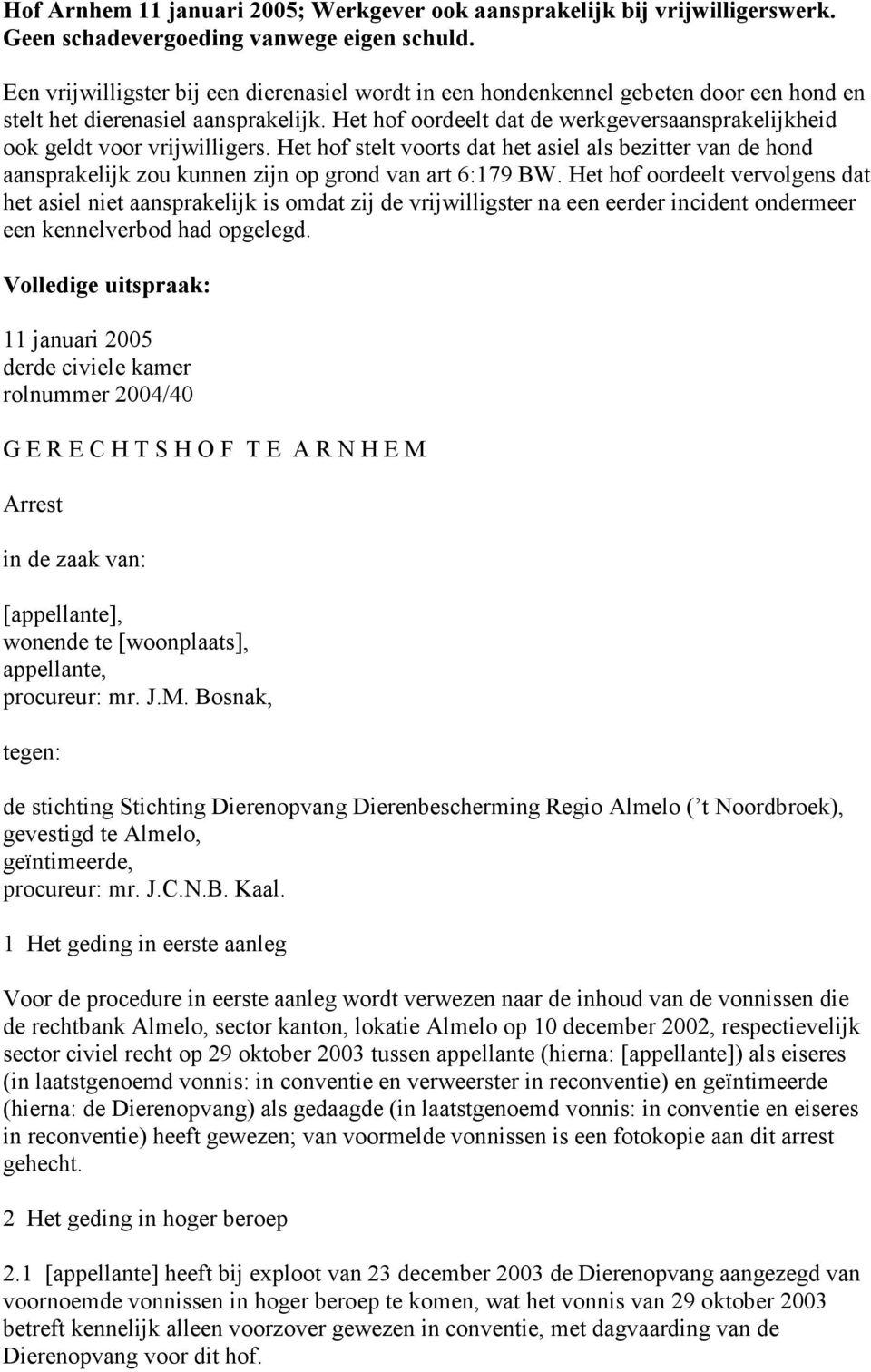 Het hof oordeelt dat de werkgeversaansprakelijkheid ook geldt voor vrijwilligers. Het hof stelt voorts dat het asiel als bezitter van de hond aansprakelijk zou kunnen zijn op grond van art 6:179 BW.