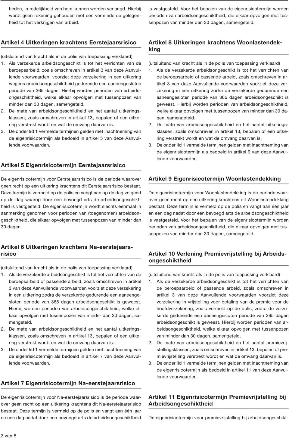 Als verzekerde arbeidsongeschikt is tot het verrichten van de beroepsarbeid, zoals omschreven in artikel 3 van deze Aanvullende voorwaarden, voorziet deze verzekering in een uitkering wegens