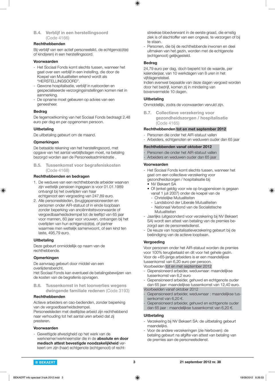 - Gewone hospitalisatie, verblijf in rustoorden en gespecialiseerde verzorgingsinstellingen komen niet in aanmerking. - De opname moet gebeuren op advies van een geneesheer.