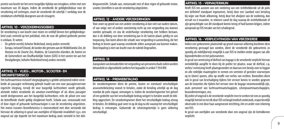 ARTIKEL 10 - VERZEKERINGSGEBIED De verzekering is van kracht voor reizen en verblijf binnen het geldigheidsgebied zoals vermeld op het polisblad, mits de voor dit gebied geldende premie is voldaan.