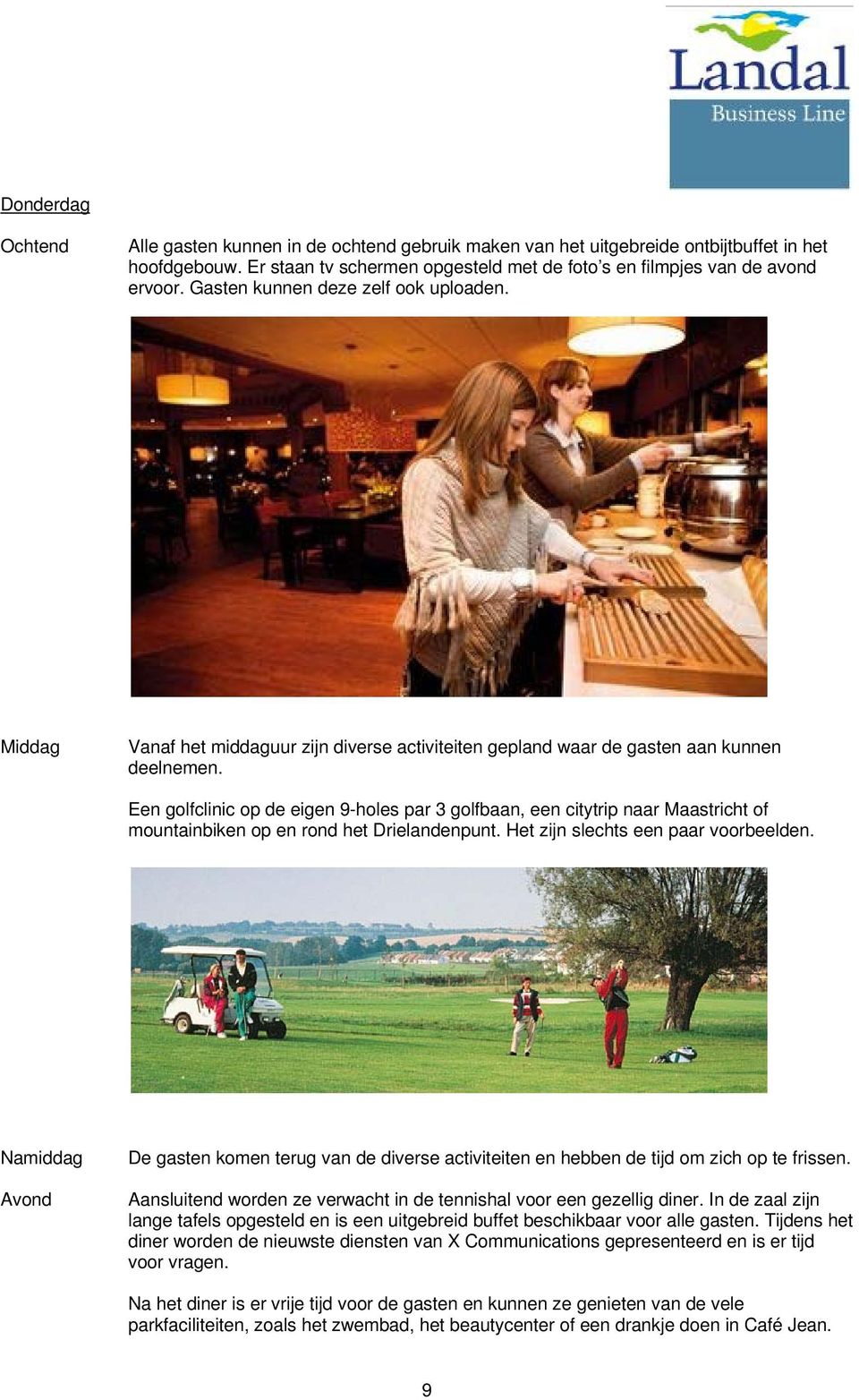 Een golfclinic op de eigen 9-holes par 3 golfbaan, een citytrip naar Maastricht of mountainbiken op en rond het Drielandenpunt. Het zijn slechts een paar voorbeelden.