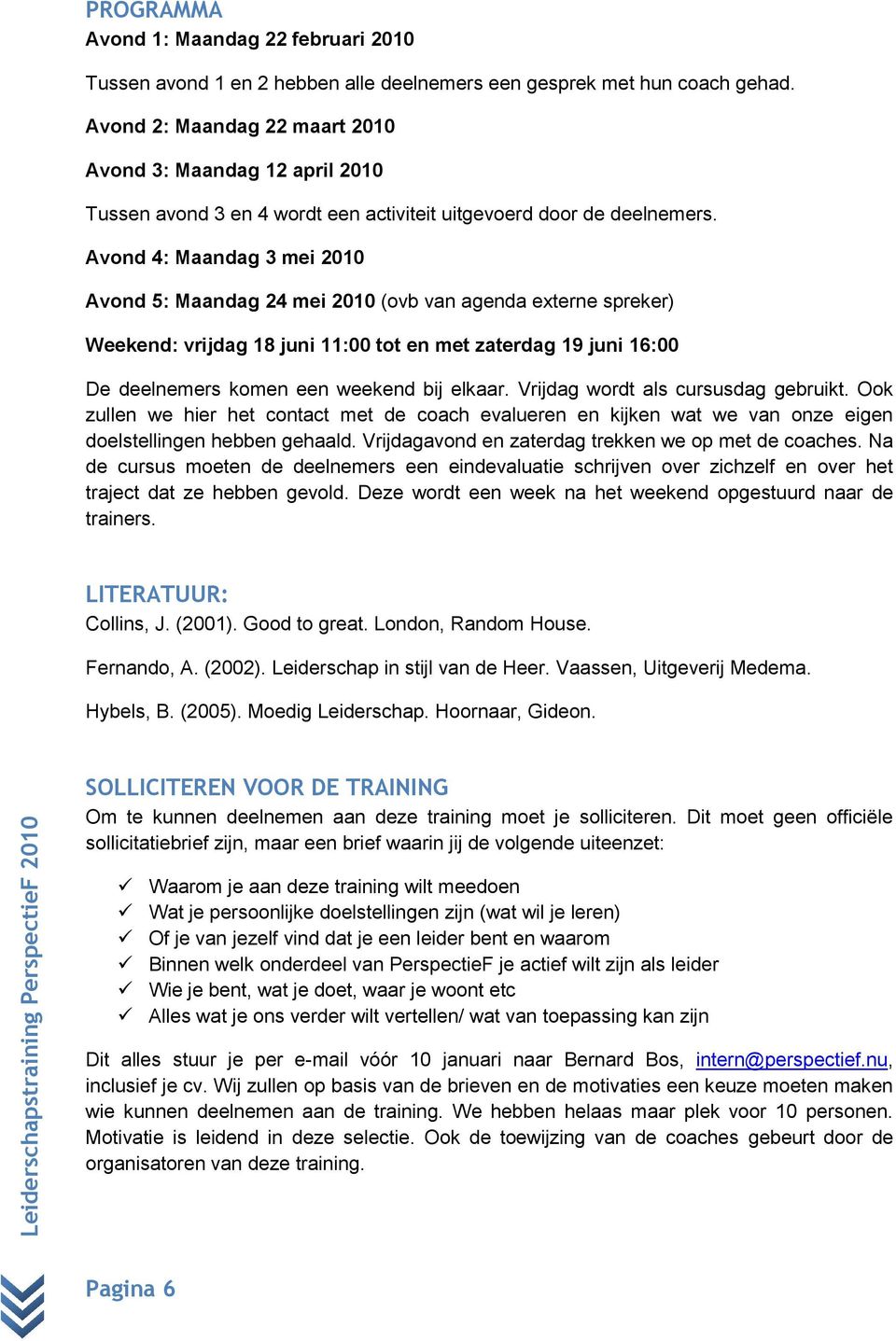 Avond 4: Maandag 3 mei 2010 Avond 5: Maandag 24 mei 2010 (ovb van agenda externe spreker) Weekend: vrijdag 18 juni 11:00 tot en met zaterdag 19 juni 16:00 De deelnemers komen een weekend bij elkaar.