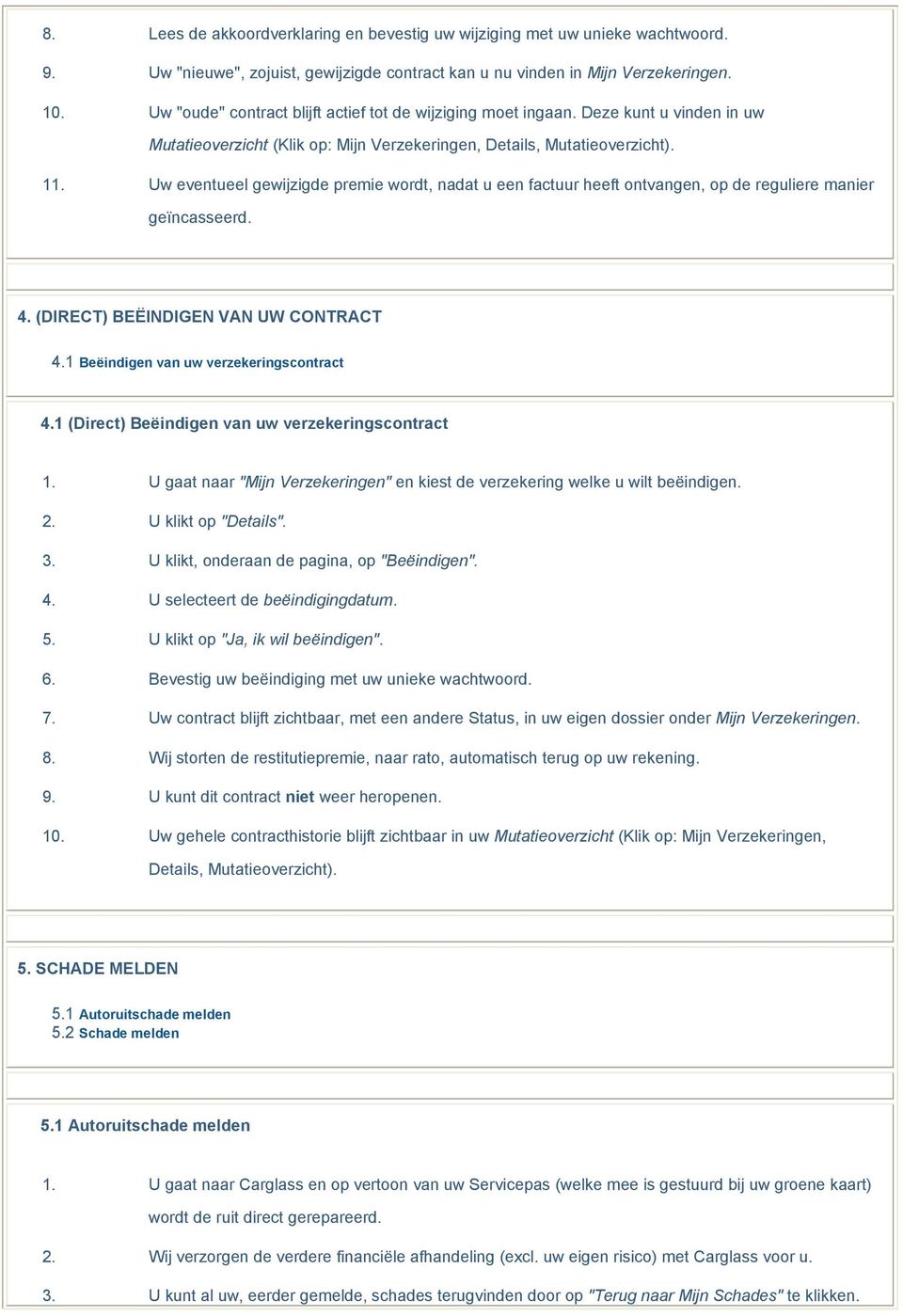 Uw eventueel gewijzigde premie wordt, nadat u een factuur heeft ontvangen, op de reguliere manier geïncasseerd. 4. (DIRECT) BEËINDIGEN VAN UW CONTRACT 4.1 Beëindigen van uw verzekeringscontract 4.