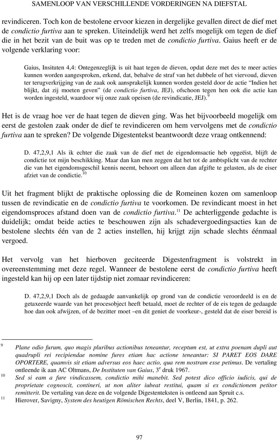 Gaius heeft er de volgende verklaring voor: Gaius, Insituten 4,4: Ontegenzeglijk is uit haat tegen de dieven, opdat deze met des te meer acties kunnen worden aangesproken, erkend, dat, behalve de