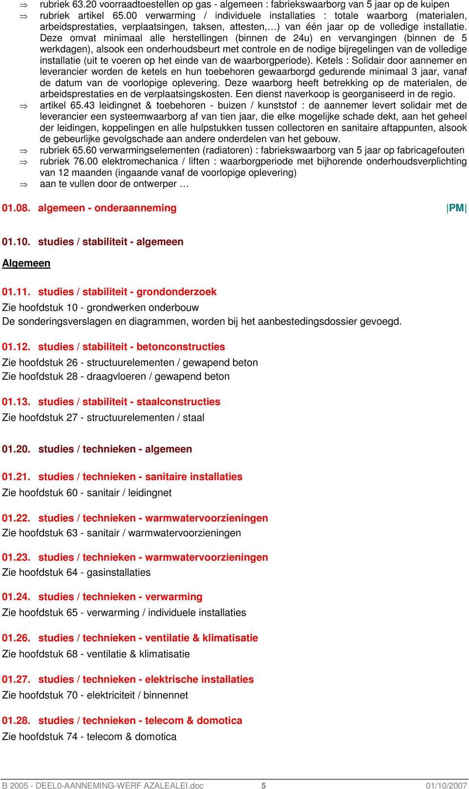 Deze omvat minimaal alle herstellingen (binnen de 24u) en vervangingen (binnen de 5 werkdagen), alsook een onderhoudsbeurt met controle en de nodige bijregelingen van de volledige installatie (uit te