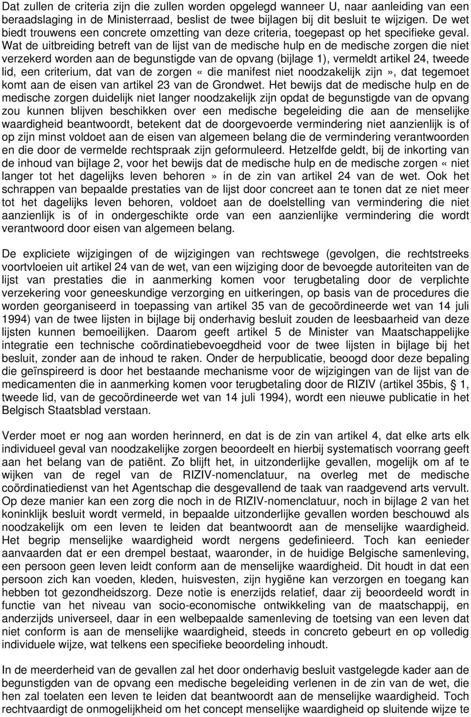 Wat de uitbreiding betreft van de lijst van de medische hulp en de medische zorgen die niet verzekerd worden aan de begunstigde van de opvang (bijlage 1), vermeldt artikel 24, tweede lid, een