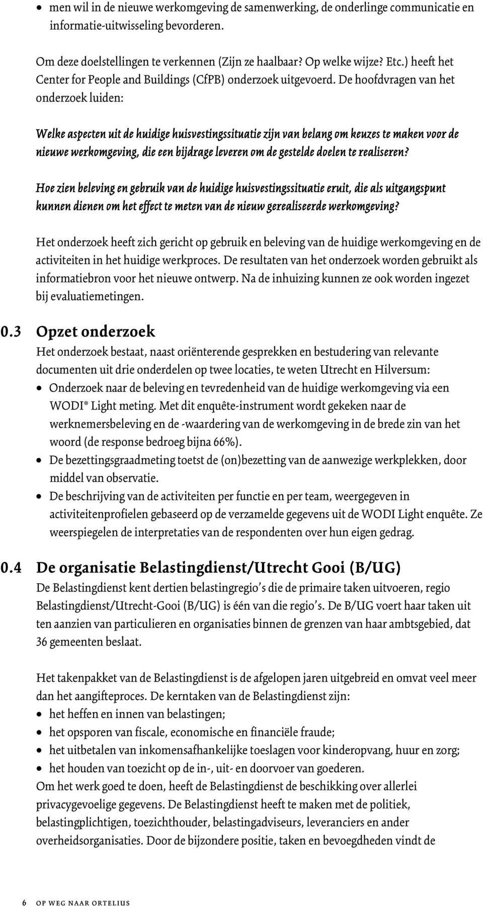 De hoofdvragen van het onderzoek luiden: Welke aspecten uit de huidige huisvestingssituatie zijn van belang om keuzes te maken voor de nieuwe werkomgeving, die een bijdrage leveren om de gestelde