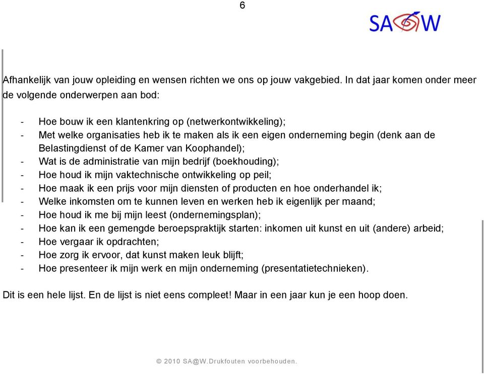 (denk aan de Belastingdienst of de Kamer van Koophandel); - Wat is de administratie van mijn bedrijf (boekhouding); - Hoe houd ik mijn vaktechnische ontwikkeling op peil; - Hoe maak ik een prijs voor