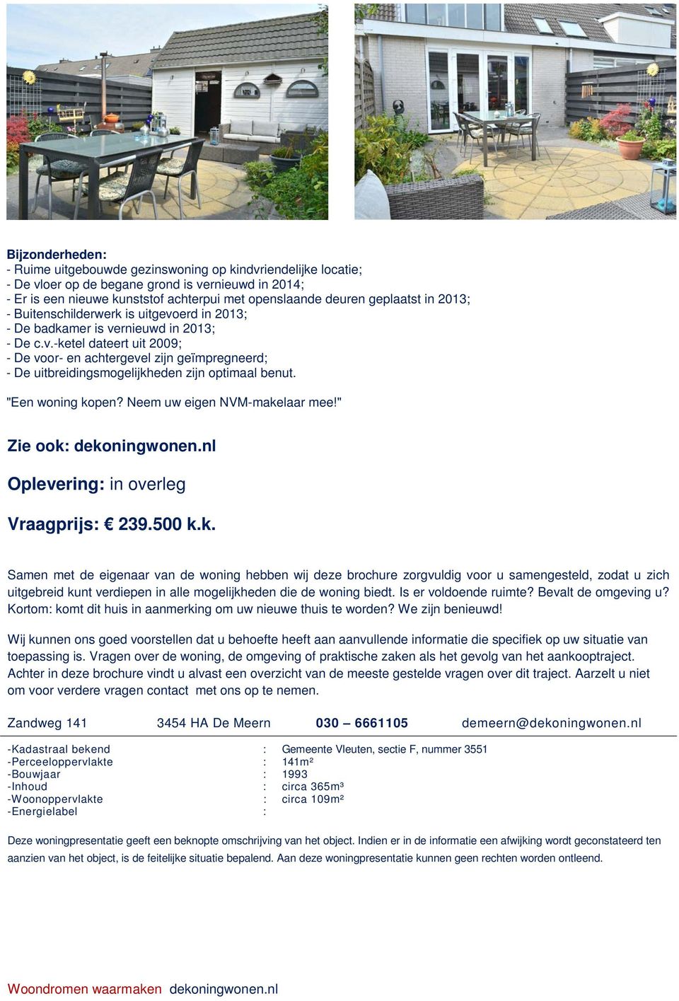 "Een woning kopen? Neem uw eigen NVM-makelaar mee!" Zie ook: dekoningwonen.nl Oplevering: in overleg Vraagprijs: 239.500 k.k. Samen met de eigenaar van de woning hebben wij deze brochure zorgvuldig voor u samengesteld, zodat u zich uitgebreid kunt verdiepen in alle mogelijkheden die de woning biedt.